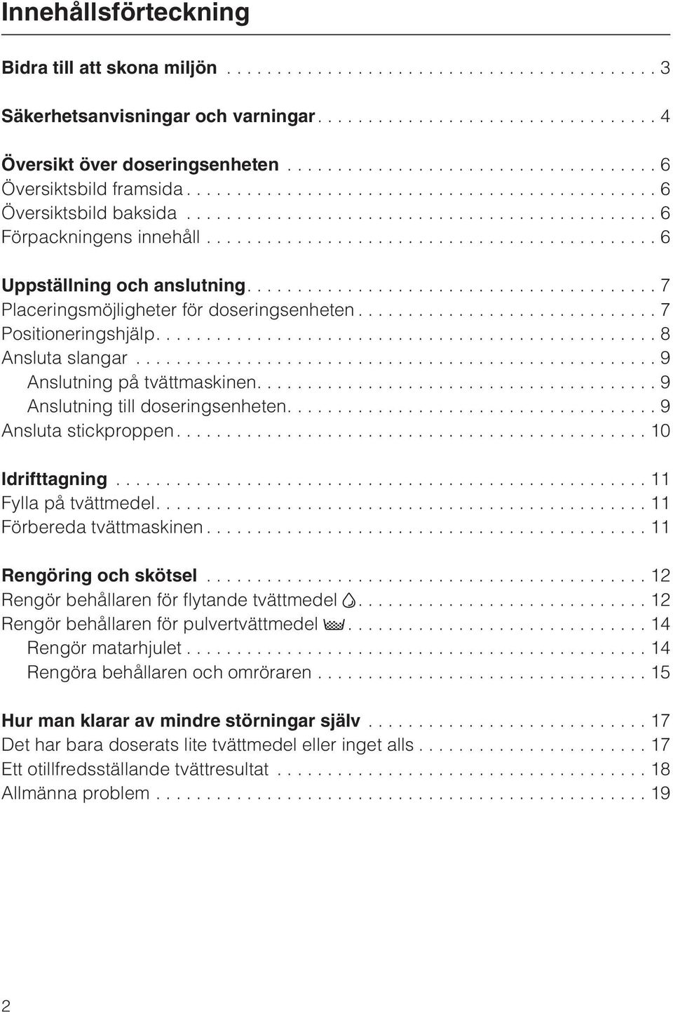 ...9 Anslutning till doseringsenheten....9 Ansluta stickproppen....10 Idrifttagning...11 Fylla på tvättmedel....11 Förbereda tvättmaskinen...11 Rengöring och skötsel.