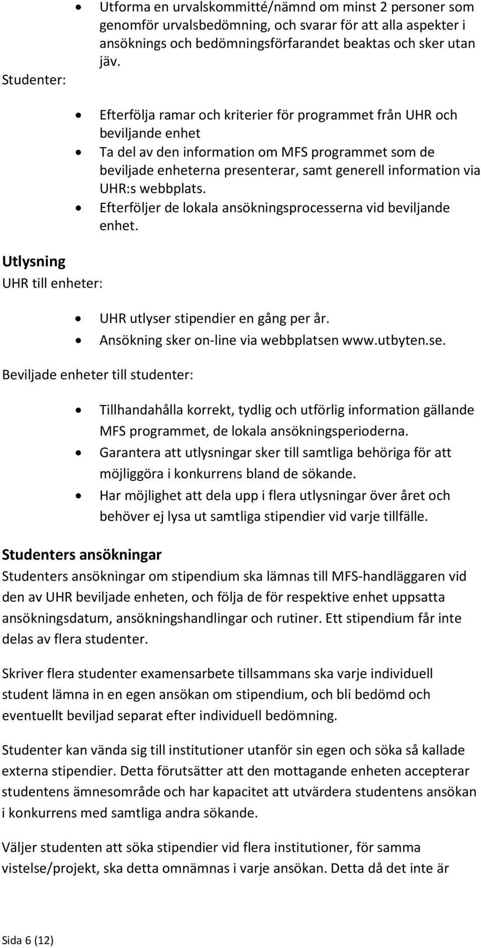 generell information via UHR:s webbplats. Efterföljer de lokala ansökningsprocesserna vid beviljande enhet. UHR utlyser stipendier en gång per år. Ansökning sker on-line via webbplatsen www.utbyten.