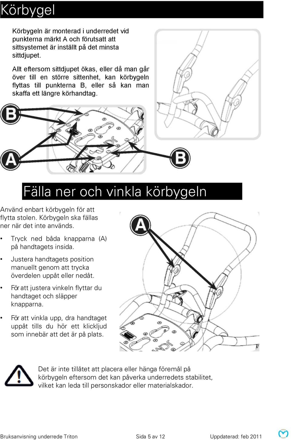Fälla ner och vinkla körbygeln Använd enbart körbygeln för att flytta stolen. Körbygeln ska fällas ner när det inte används. Tryck ned båda knapparna (A) på handtagets insida.