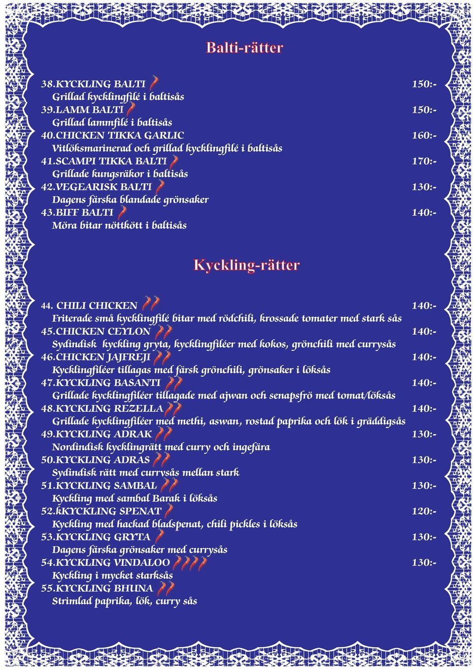 BIFF BALTI 140:- Möra bitar nöttkött i baltisås Kyckling-rätter 44. CHILI CHICKEN 140:- Friterade små kycklingfilé bitar med rödchili, krossade tomater med stark sås 45.