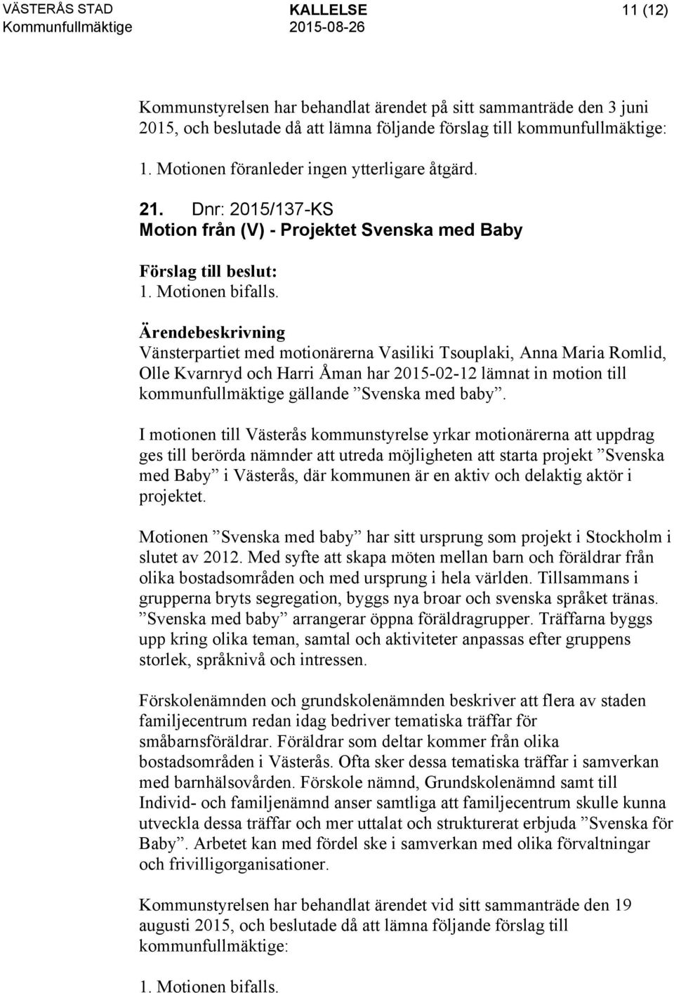 Vänsterpartiet med motionärerna Vasiliki Tsouplaki, Anna Maria Romlid, Olle Kvarnryd och Harri Åman har 2015-02-12 lämnat in motion till kommunfullmäktige gällande Svenska med baby.