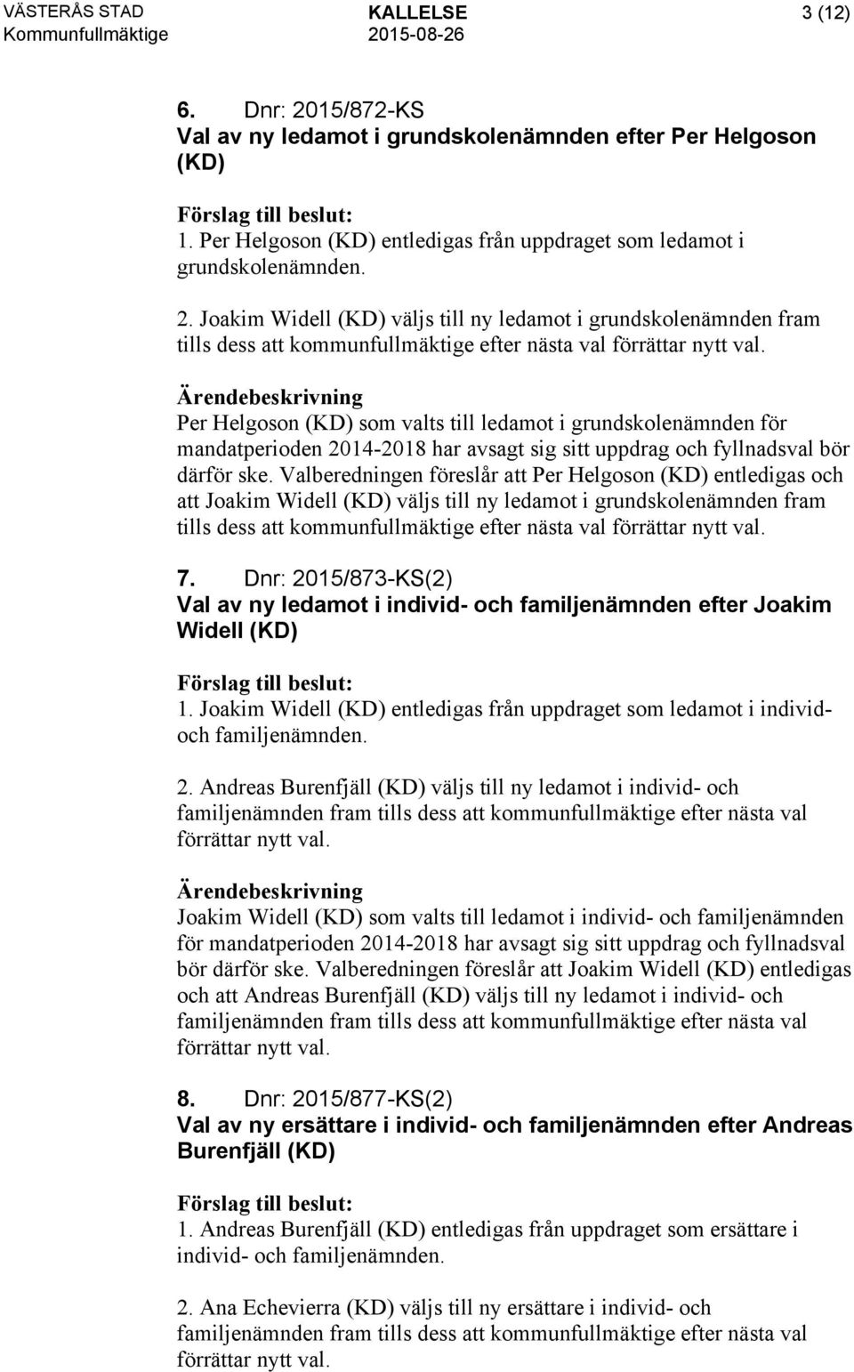 Valberedningen föreslår att Per Helgoson (KD) entledigas och att Joakim Widell (KD) väljs till ny ledamot i grundskolenämnden fram tills dess att kommunfullmäktige efter nästa val förrättar nytt val.