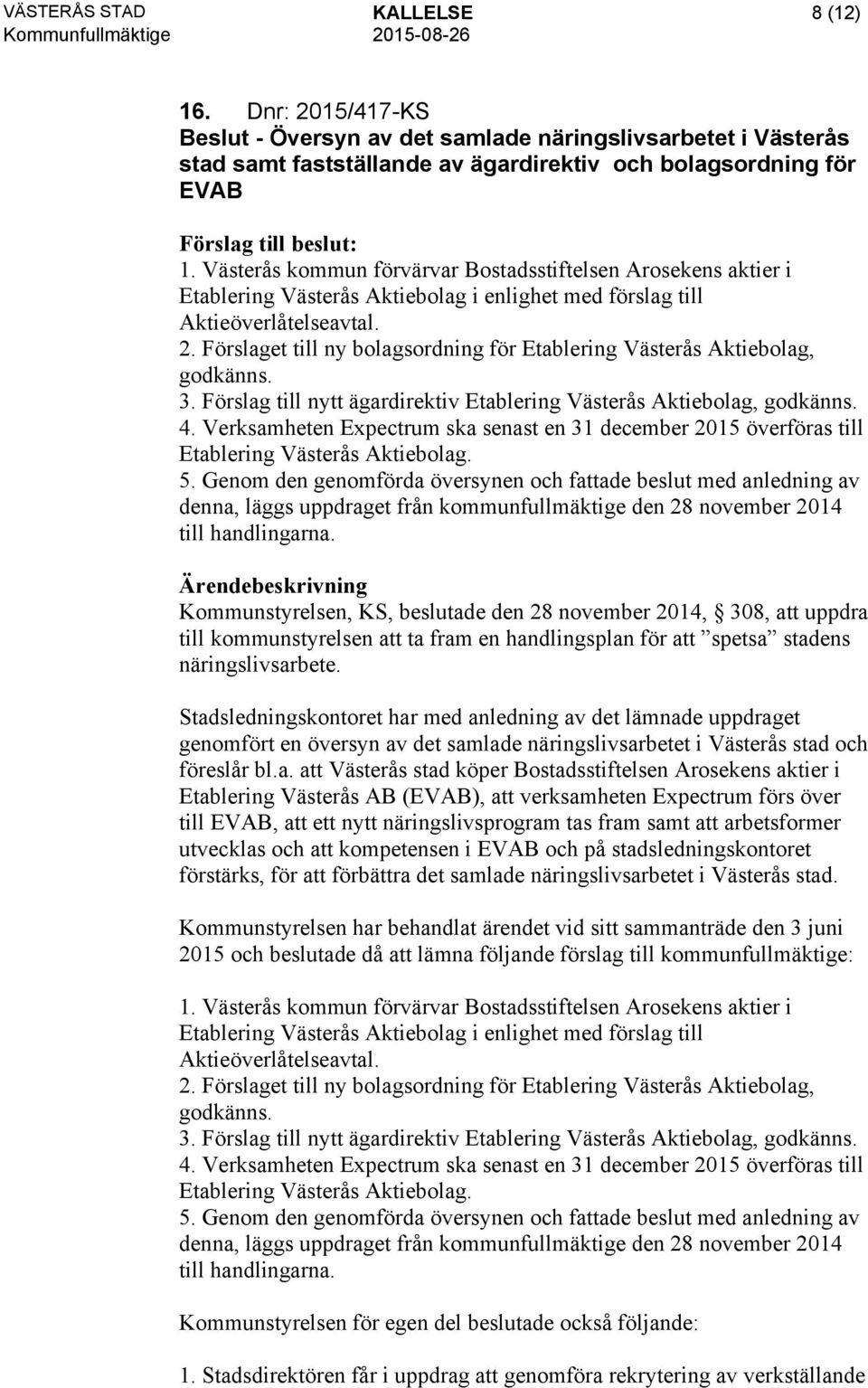 Förslaget till ny bolagsordning för Etablering Västerås Aktiebolag, godkänns. 3. Förslag till nytt ägardirektiv Etablering Västerås Aktiebolag, godkänns. 4.