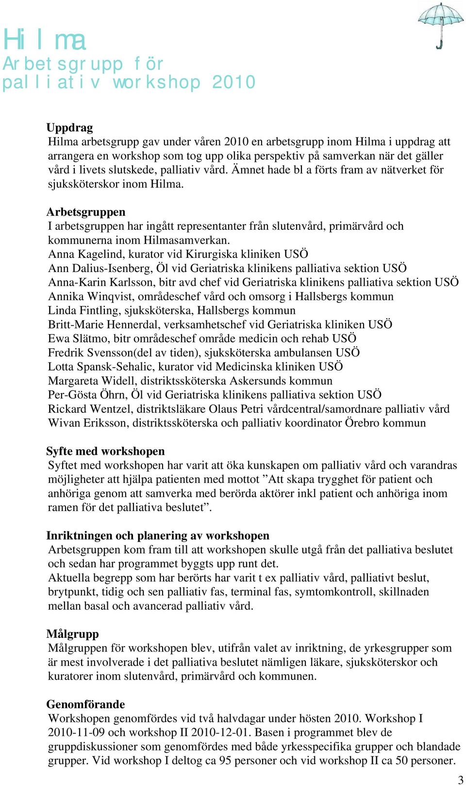 Arbetsgruppen I arbetsgruppen har ingått representanter från slutenvård, primärvård och kommunerna inom Hilmasamverkan.