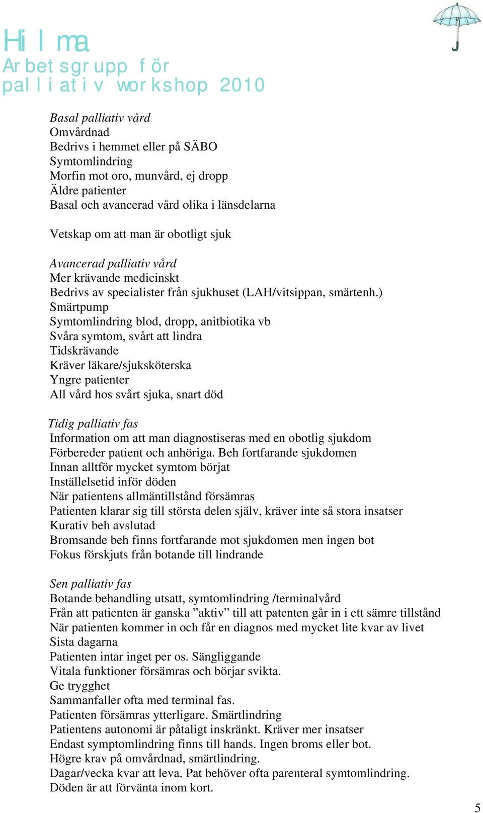 ) Smärtpump Symtomlindring blod, dropp, anitbiotika vb Svåra symtom, svårt att lindra Tidskrävande Kräver läkare/sjuksköterska Yngre patienter All vård hos svårt sjuka, snart död Tidig palliativ fas