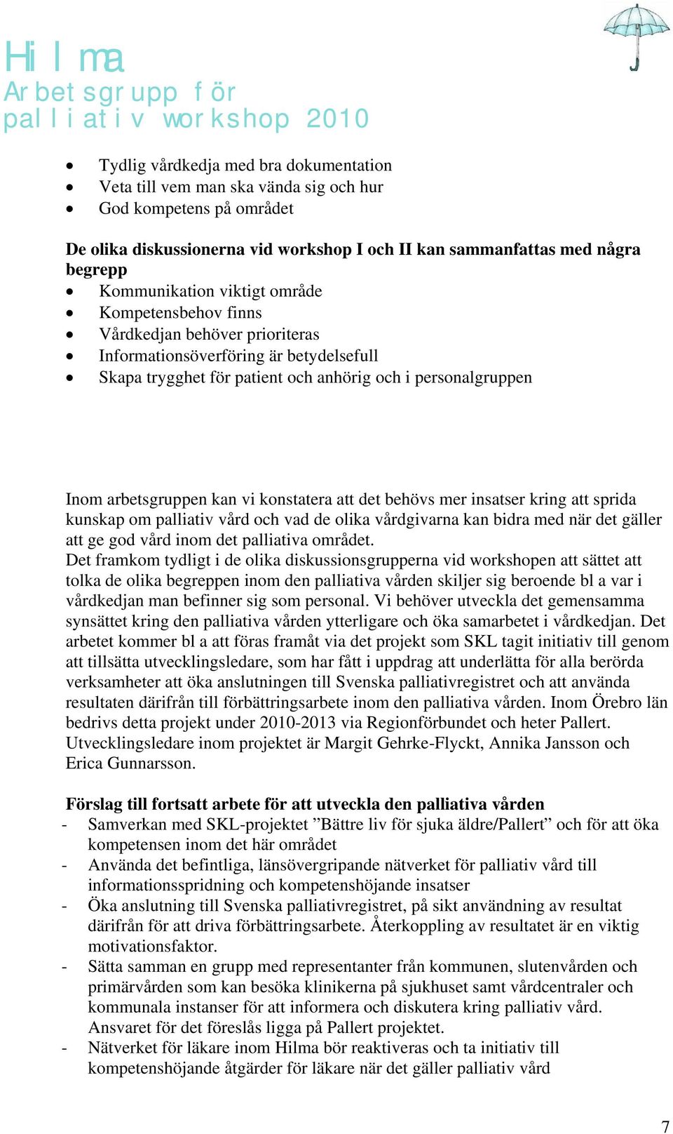 konstatera att det behövs mer insatser kring att sprida kunskap om palliativ vård och vad de olika vårdgivarna kan bidra med när det gäller att ge god vård inom det palliativa området.