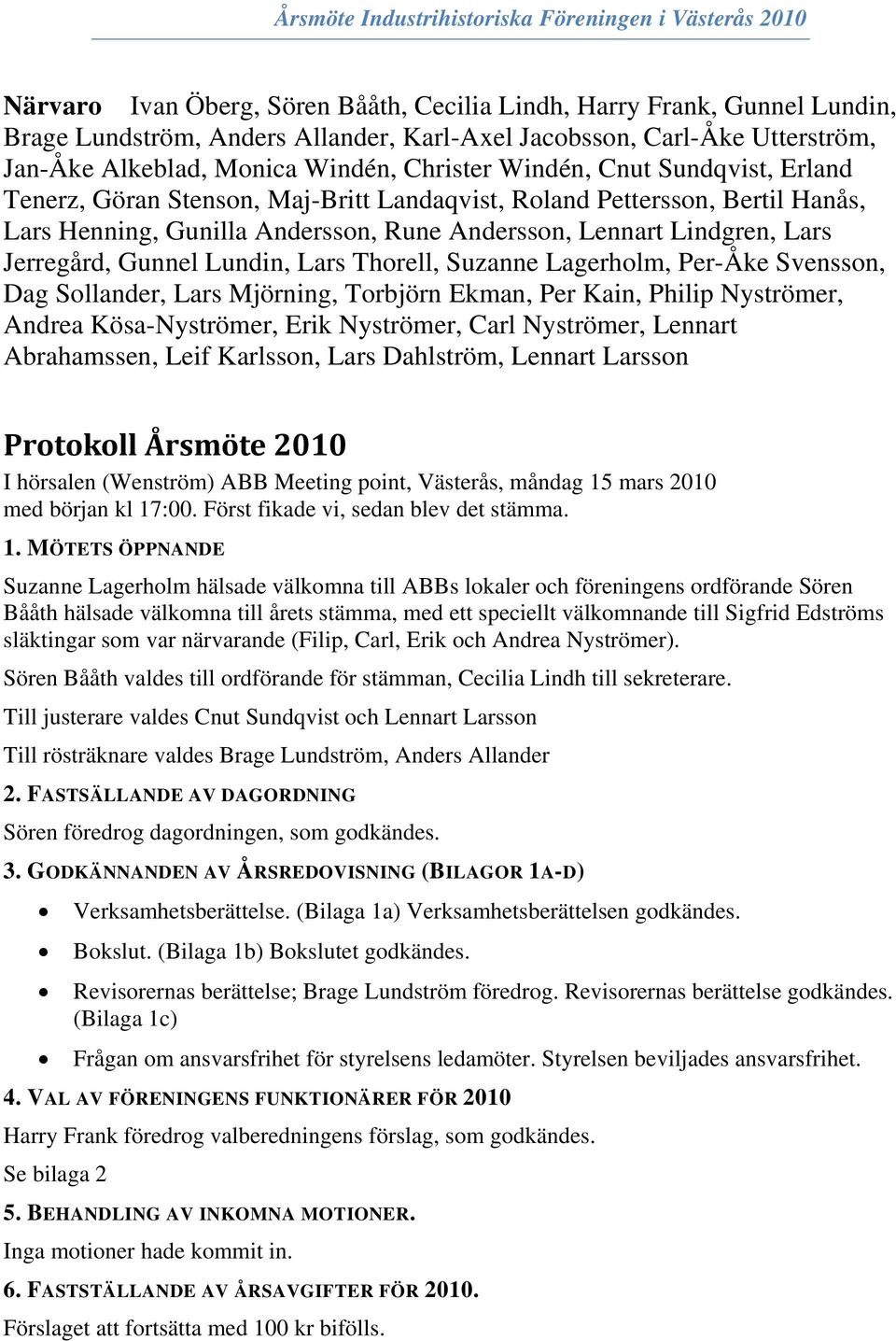 Rune Andersson, Lennart Lindgren, Lars Jerregård, Gunnel Lundin, Lars Thorell, Suzanne Lagerholm, Per-Åke Svensson, Dag Sollander, Lars Mjörning, Torbjörn Ekman, Per Kain, Philip Nyströmer, Andrea