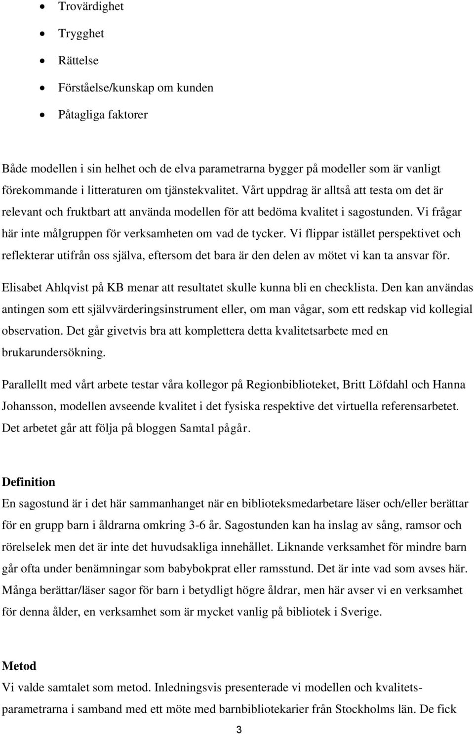 Vi frågar här inte målgruppen för verksamheten om vad de tycker. Vi flippar istället perspektivet och reflekterar utifrån oss själva, eftersom det bara är den delen av mötet vi kan ta ansvar för.