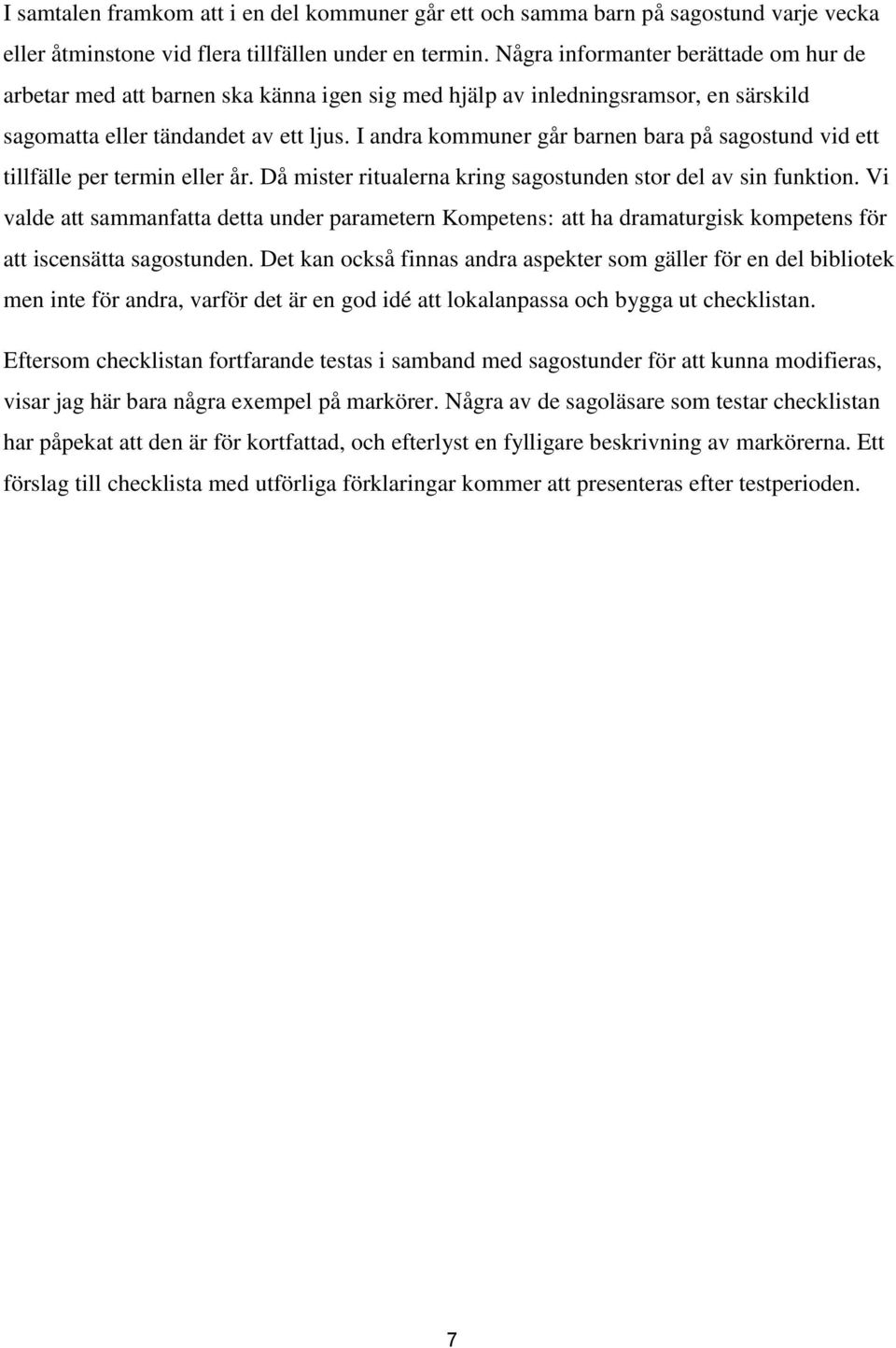 I andra kommuner går barnen bara på sagostund vid ett tillfälle per termin eller år. Då mister ritualerna kring sagostunden stor del av sin funktion.