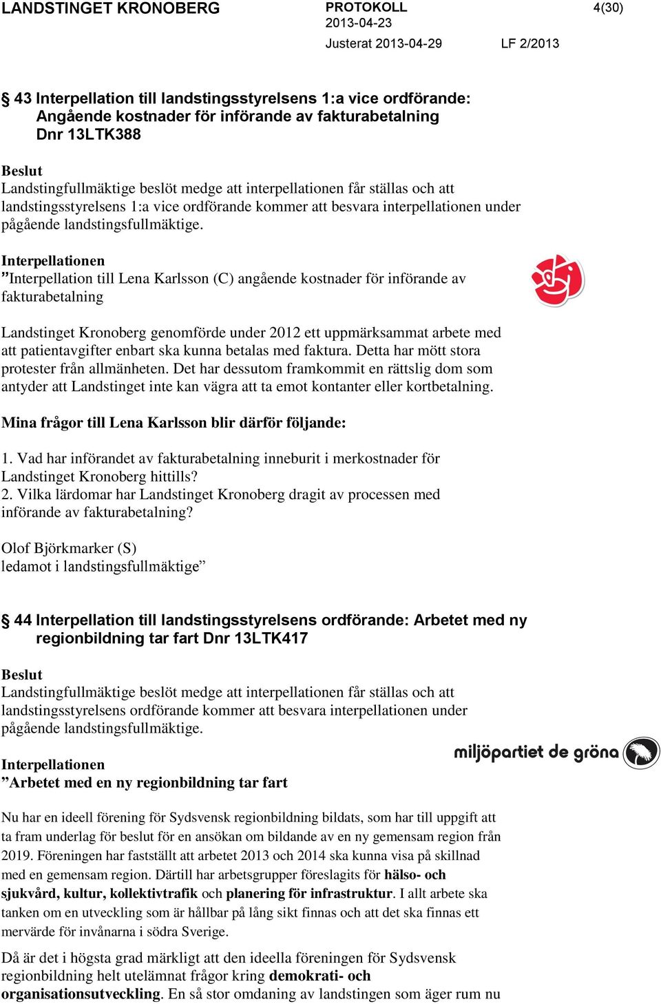 Interpellationen Interpellation till Lena Karlsson (C) angående kostnader för införande av fakturabetalning Landstinget Kronoberg genomförde under 2012 ett uppmärksammat arbete med att