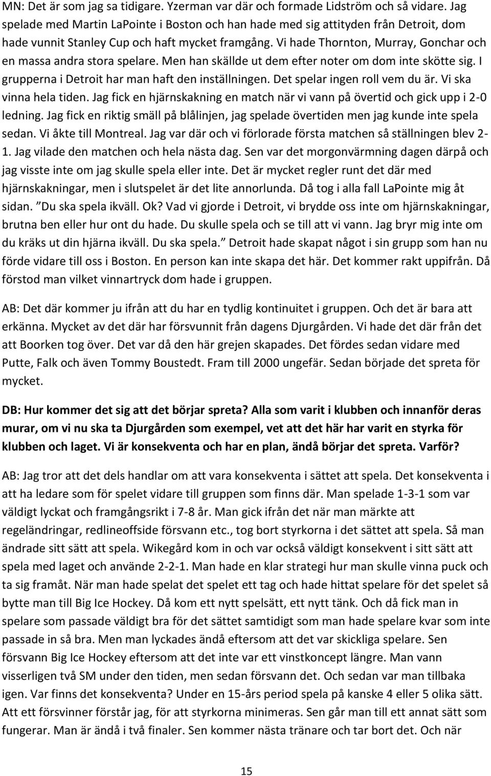 Vi hade Thornton, Murray, Gonchar och en massa andra stora spelare. Men han skällde ut dem efter noter om dom inte skötte sig. I grupperna i Detroit har man haft den inställningen.