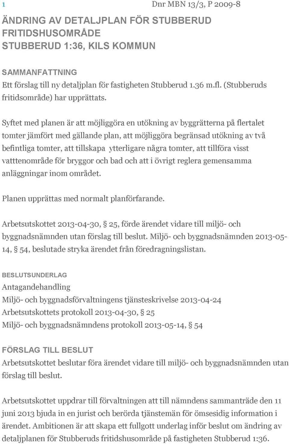 Syftet med planen är att möjliggöra en utökning av byggrätterna på flertalet tomter jämfört med gällande plan, att möjliggöra begränsad utökning av två befintliga tomter, att tillskapa ytterligare