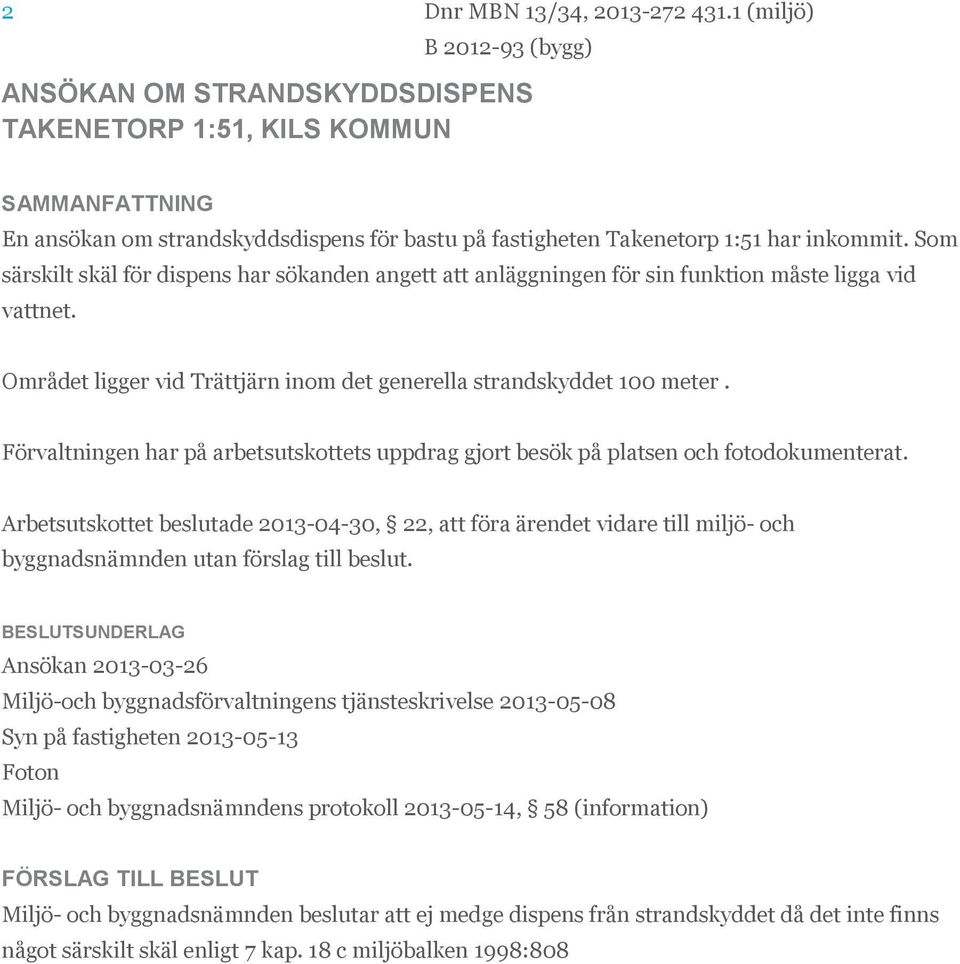 Som särskilt skäl för dispens har sökanden angett att anläggningen för sin funktion måste ligga vid vattnet. Området ligger vid Trättjärn inom det generella strandskyddet 100 meter.