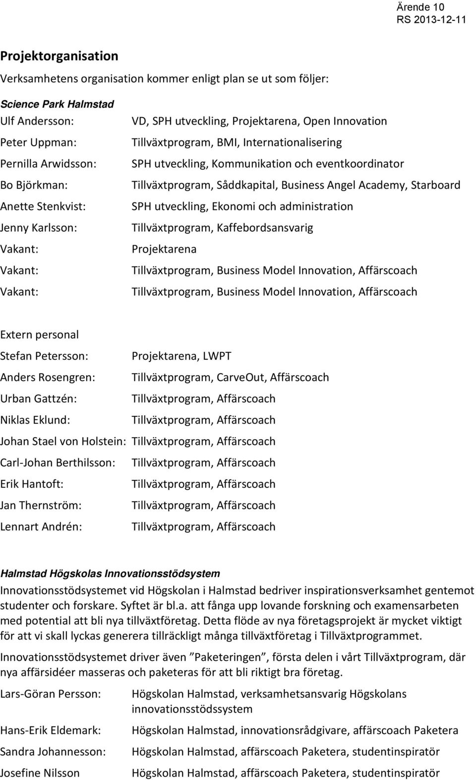 Såddkapital, Business Angel Academy, Starboard SPH utveckling, Ekonomi och administration Tillväxtprogram, Kaffebordsansvarig Projektarena Tillväxtprogram, Business Model Innovation, Affärscoach