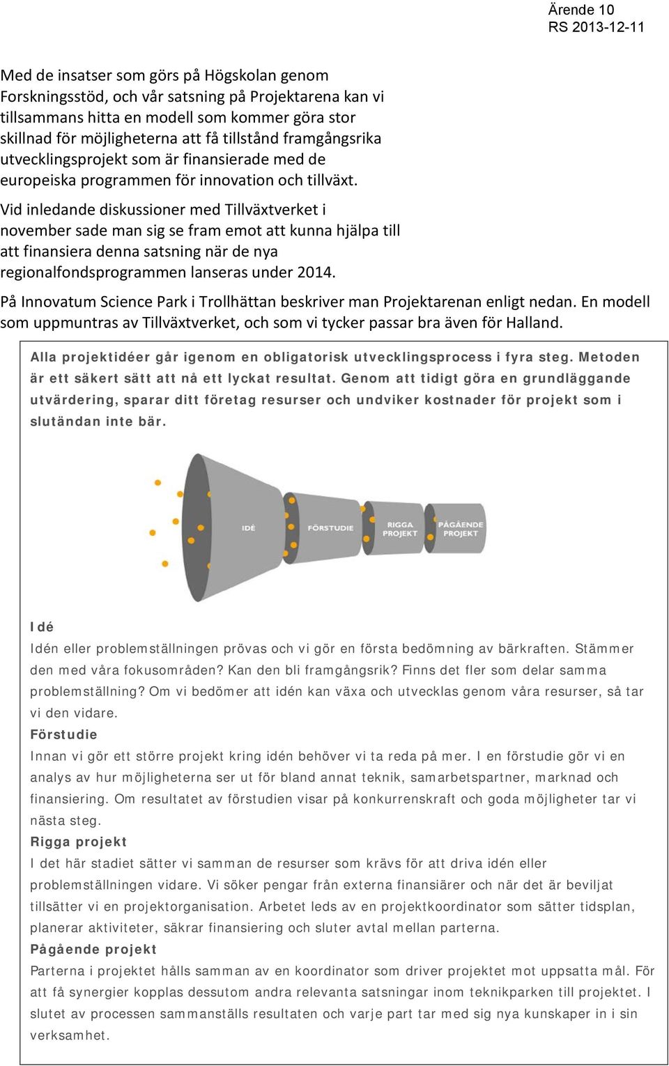 Vid inledande diskussioner med Tillväxtverket i november sade man sig se fram emot att kunna hjälpa till att finansiera denna satsning när de nya regionalfondsprogrammen lanseras under 2014.