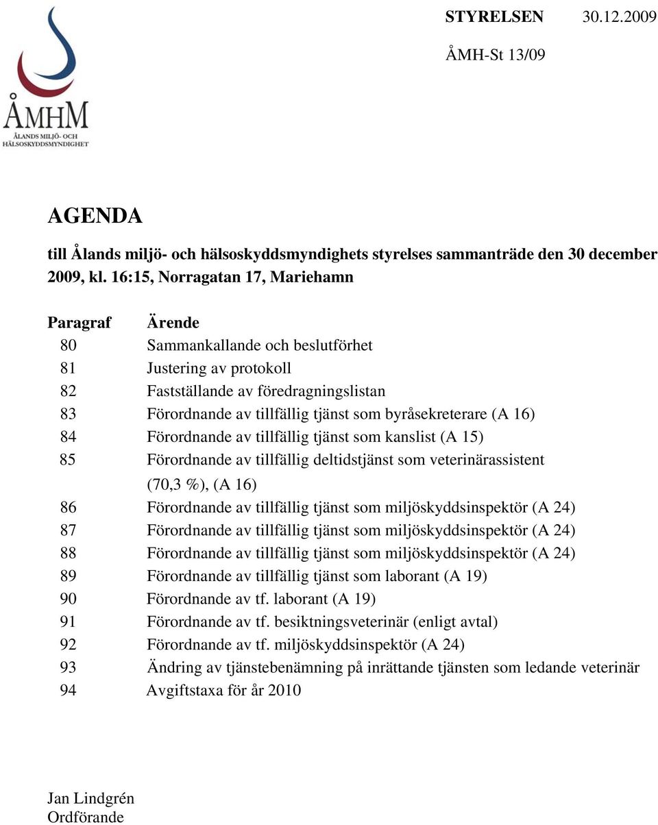 byråsekreterare (A 16) 84 Förordnande av tillfällig tjänst som kanslist (A 15) 85 Förordnande av tillfällig deltidstjänst som veterinärassistent (70,3 %), (A 16) 86 Förordnande av tillfällig tjänst