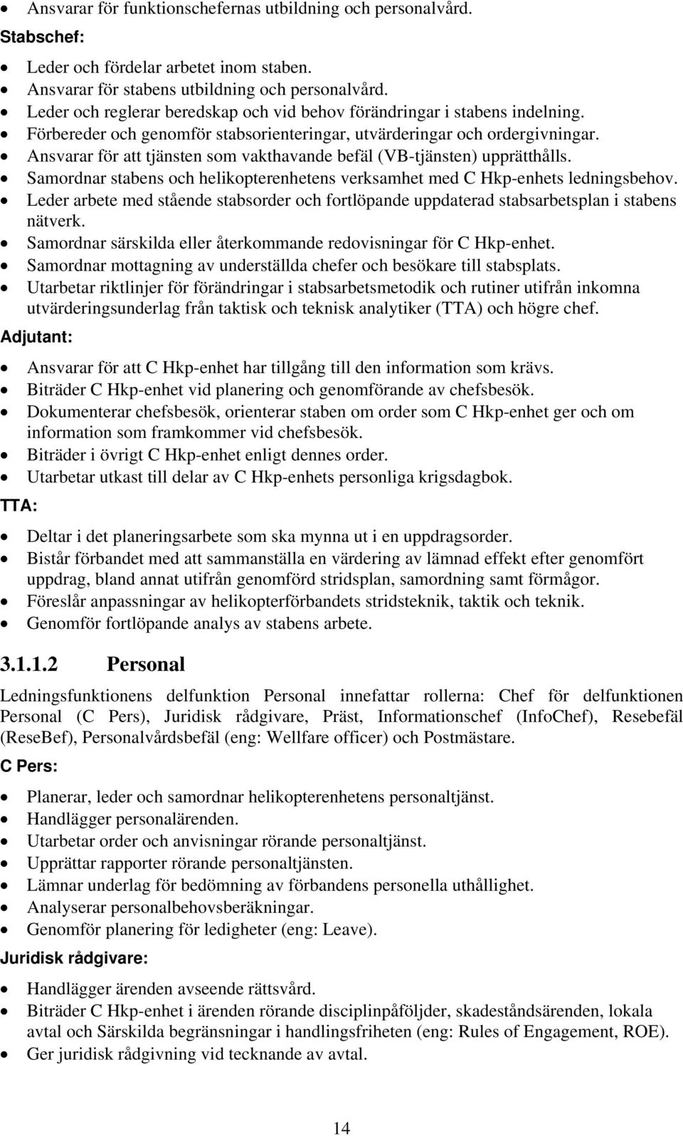 Ansvarar för att tjänsten som vakthavande befäl (VB-tjänsten) upprätthålls. Samordnar stabens och helikopterenhetens verksamhet med C Hkp-enhets ledningsbehov.