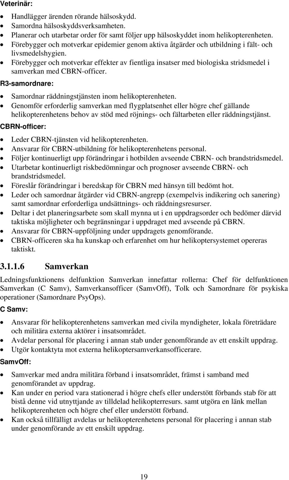 Förebygger och motverkar effekter av fientliga insatser med biologiska stridsmedel i samverkan med CBRN-officer. R3-samordnare: Samordnar räddningstjänsten inom helikopterenheten.