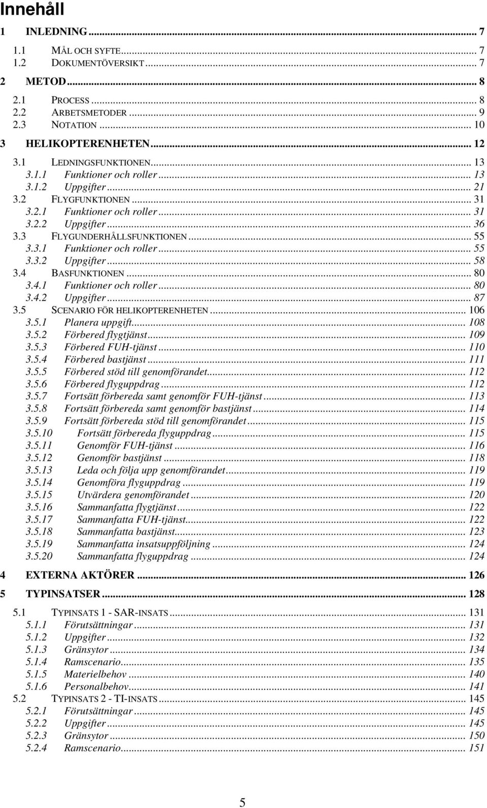 4 BASFUNKTIONEN... 80 3.4.1 Funktioner och roller... 80 3.4.2 Uppgifter... 87 3.5 SCENARIO FÖR HELIKOPTERENHETEN... 106 3.5.1 Planera uppgift... 108 3.5.2 Förbered flygtjänst... 109 3.5.3 Förbered FUH-tjänst.