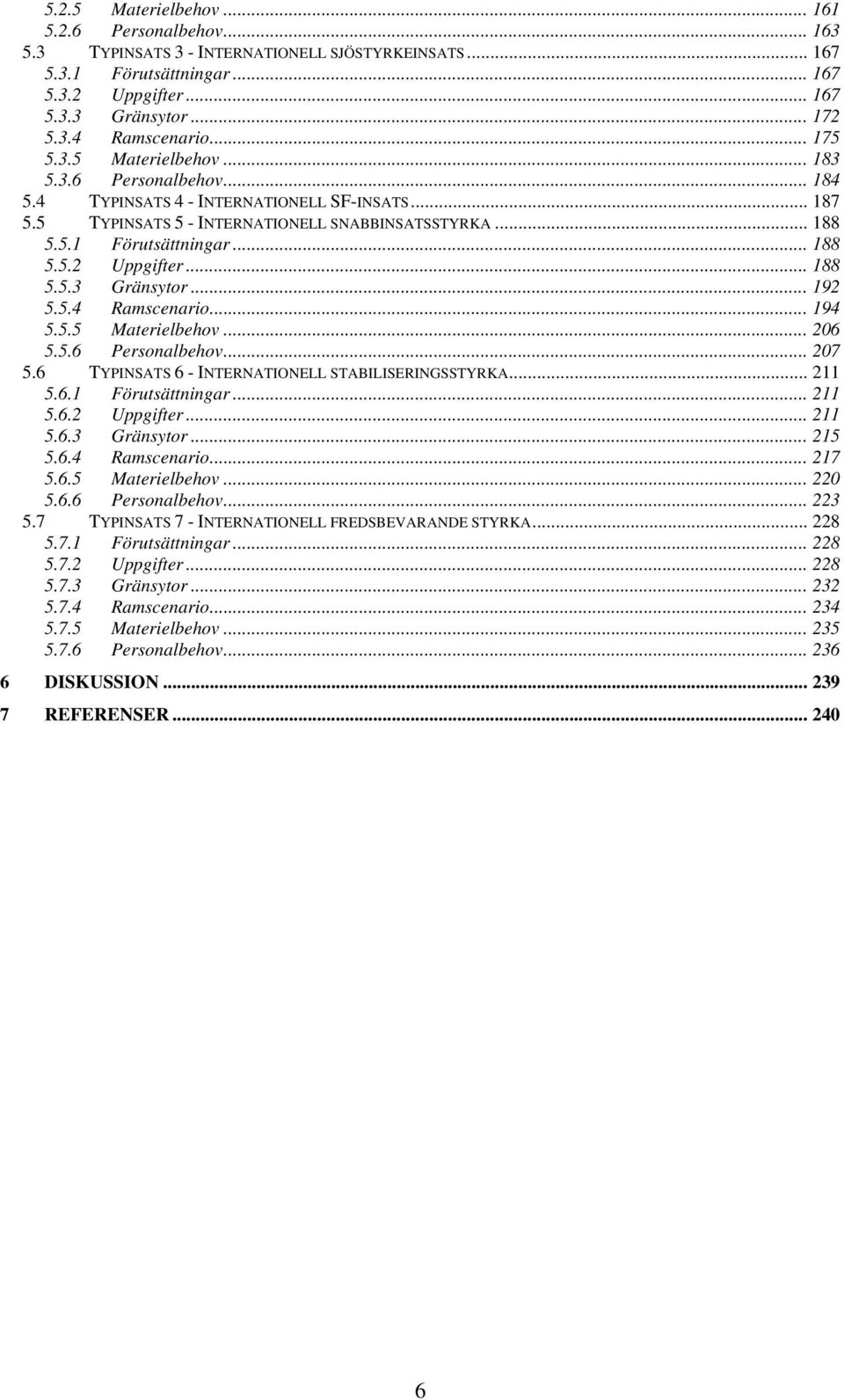 .. 188 5.5.3 Gränsytor... 192 5.5.4 Ramscenario... 194 5.5.5 Materielbehov... 206 5.5.6 Personalbehov... 207 5.6 TYPINSATS 6 - INTERNATIONELL STABILISERINGSSTYRKA... 211 5.6.1 Förutsättningar... 211 5.6.2 Uppgifter.