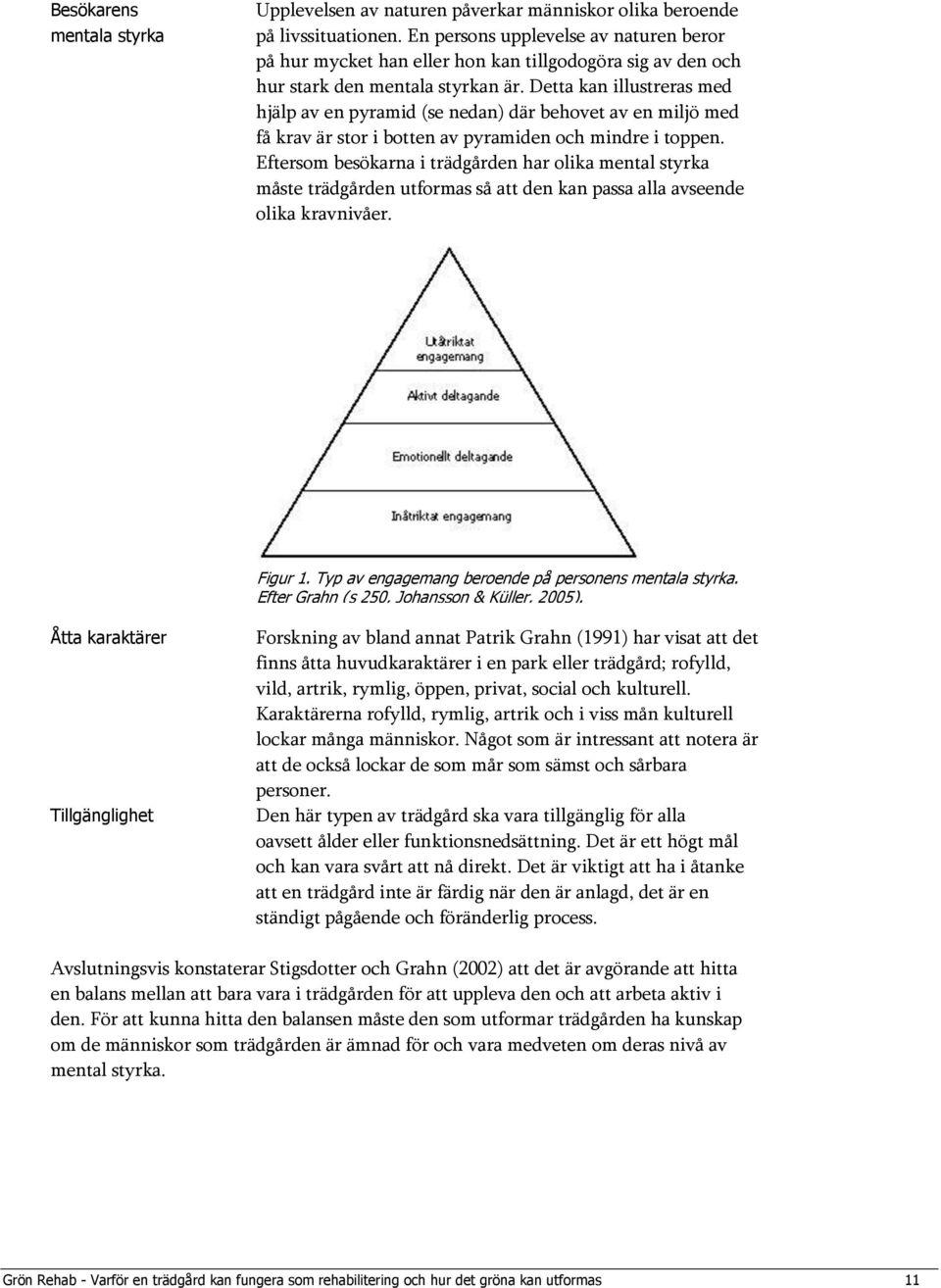 Detta kan illustreras med hjälp av en pyramid (se nedan) där behovet av en miljö med få krav är stor i botten av pyramiden och mindre i toppen.