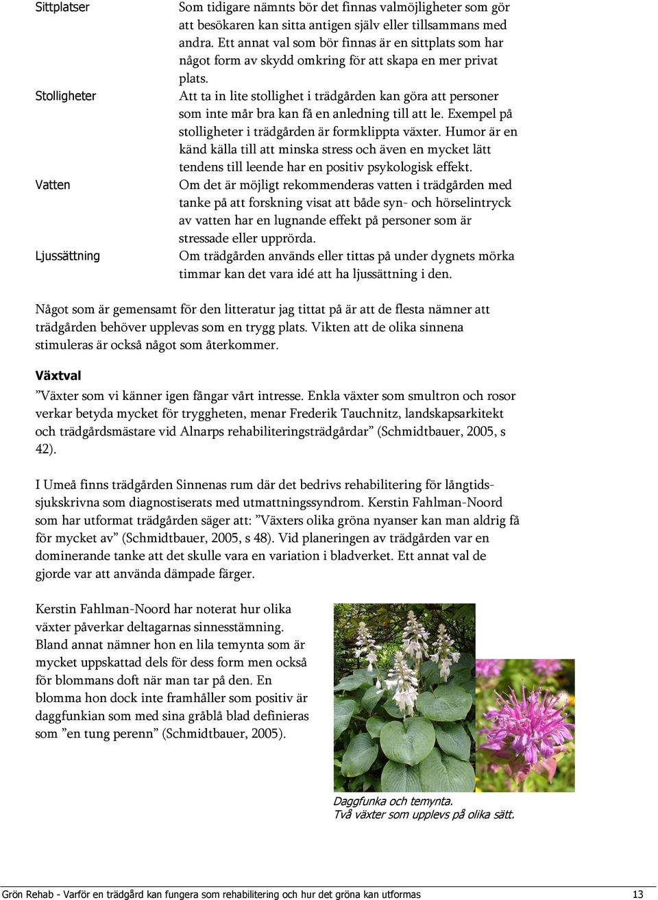 Att ta in lite stollighet i trädgården kan göra att personer som inte mår bra kan få en anledning till att le. Exempel på stolligheter i trädgården är formklippta växter.