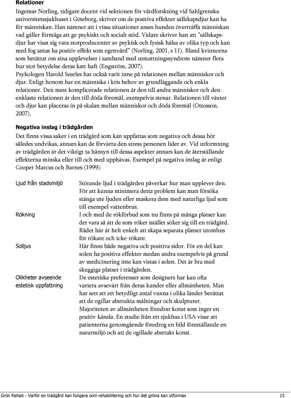 Vidare skriver han att sällskapsdjur har visat sig vara storproducenter av psykisk och fysisk hälsa av olika typ och kan med fog antas ha positiv effekt som egenvård (Norling, 2001, s 11).