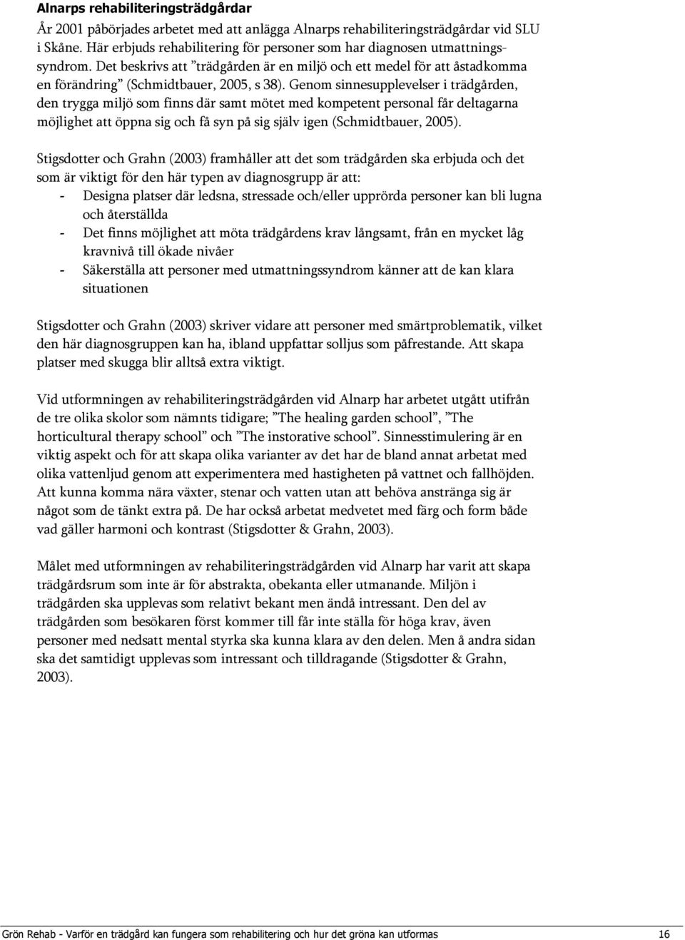 Genom sinnesupplevelser i trädgården, den trygga miljö som finns där samt mötet med kompetent personal får deltagarna möjlighet att öppna sig och få syn på sig själv igen (Schmidtbauer, 2005).