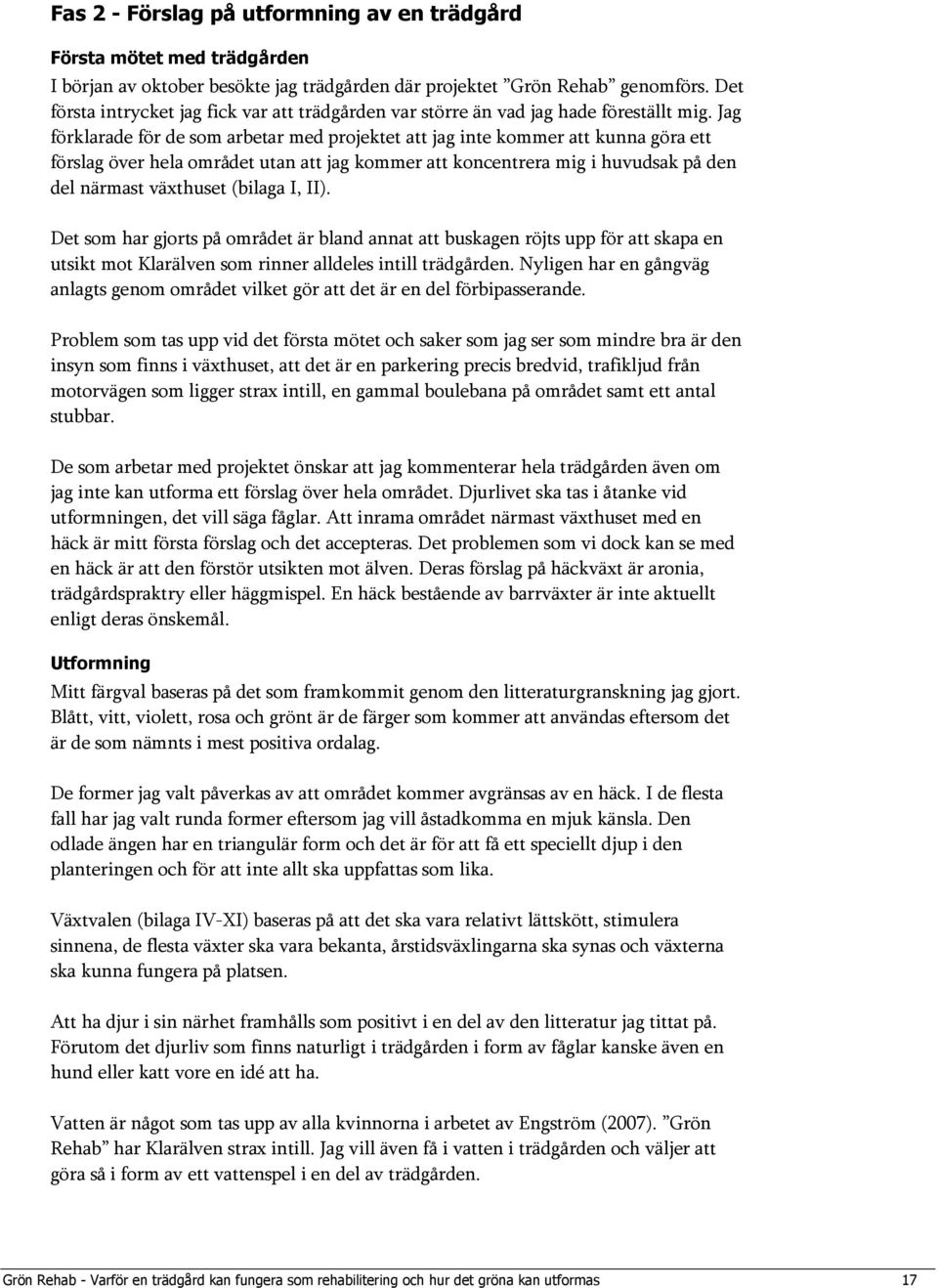 Jag förklarade för de som arbetar med projektet att jag inte kommer att kunna göra ett förslag över hela området utan att jag kommer att koncentrera mig i huvudsak på den del närmast växthuset