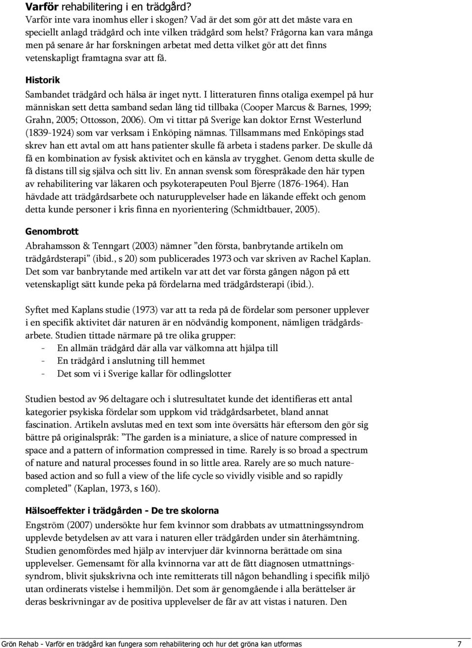 I litteraturen finns otaliga exempel på hur människan sett detta samband sedan lång tid tillbaka (Cooper Marcus & Barnes, 1999; Grahn, 2005; Ottosson, 2006).