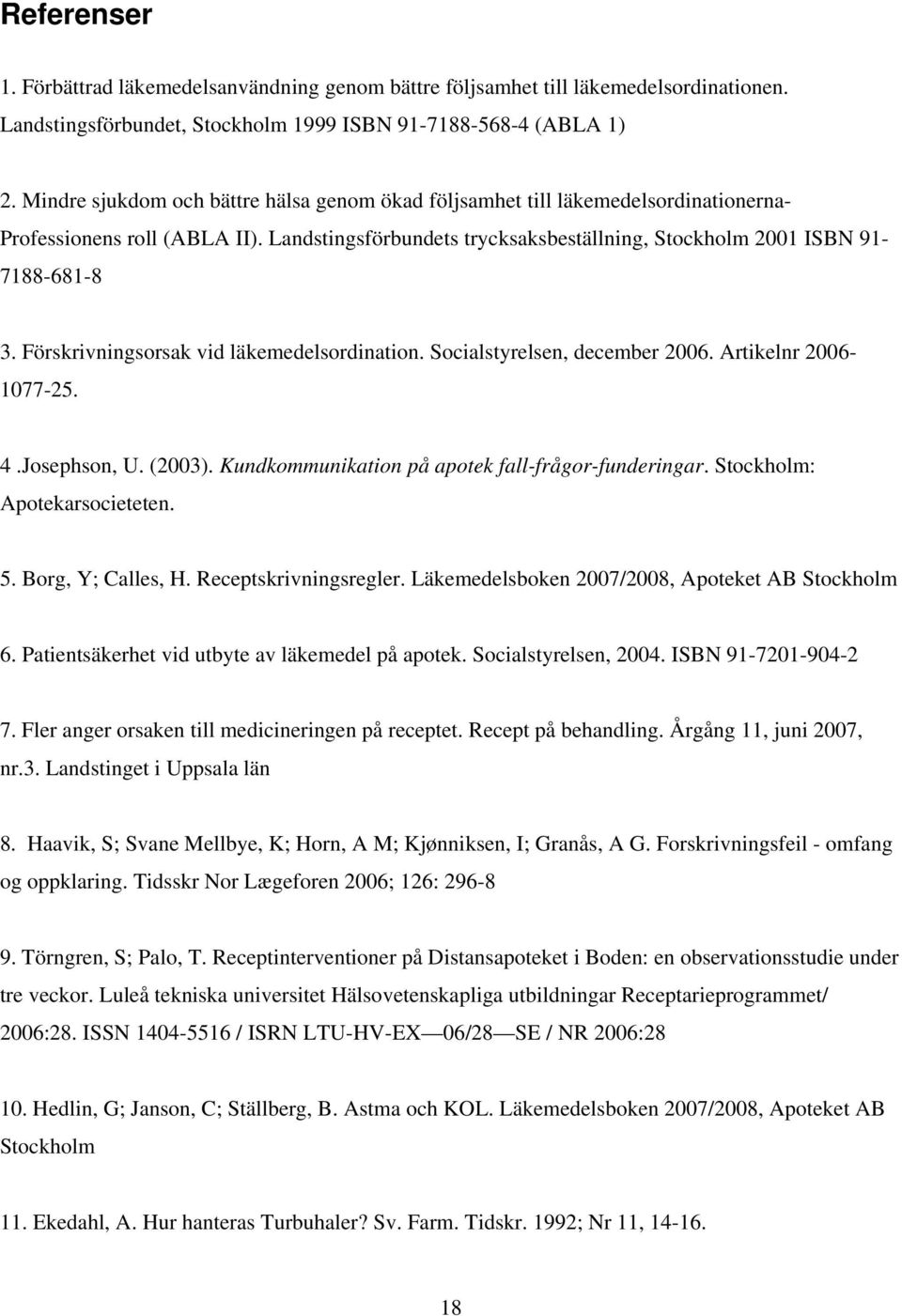 Förskrivningsorsak vid läkemedelsordination. Socialstyrelsen, december 2006. Artikelnr 2006-1077-25. 4.Josephson, U. (2003). Kundkommunikation på apotek fall-frågor-funderingar.