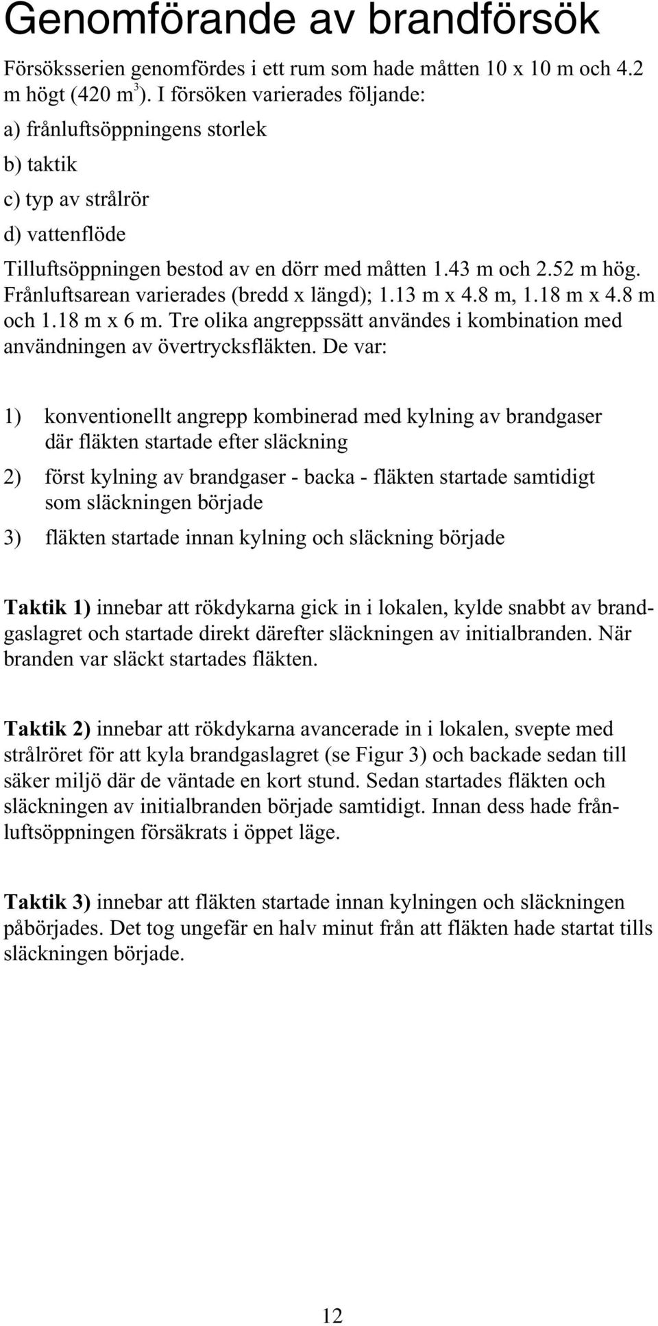 Frånluftsarean varierades (bredd x längd); 1.13 m x 4.8 m, 1.18 m x 4.8 m och 1.18 m x 6 m. Tre olika angreppssätt användes i kombination med användningen av övertrycksfläkten.