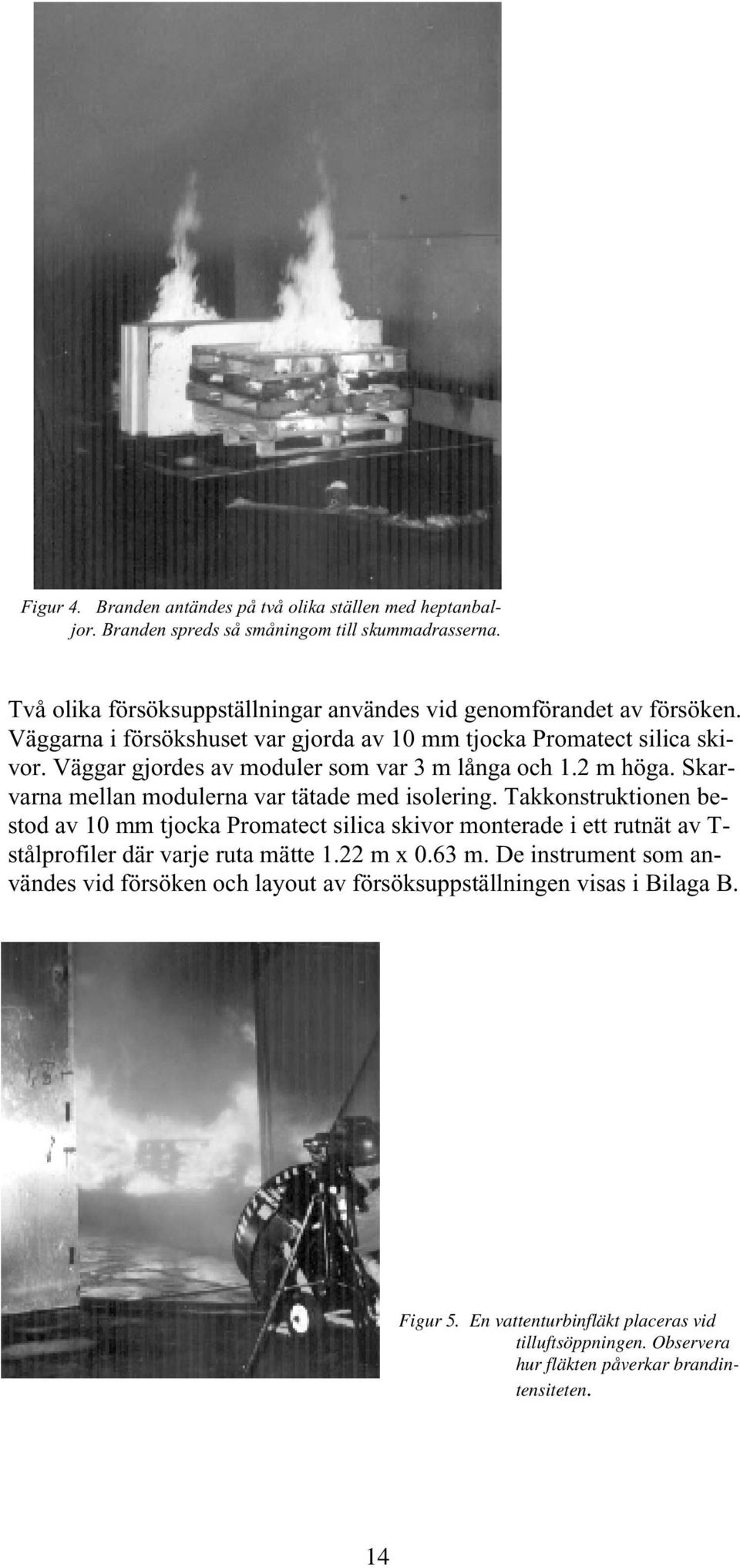 Väggar gjordes av moduler som var 3 m långa och 1.2 m höga. Skarvarna mellan modulerna var tätade med isolering.