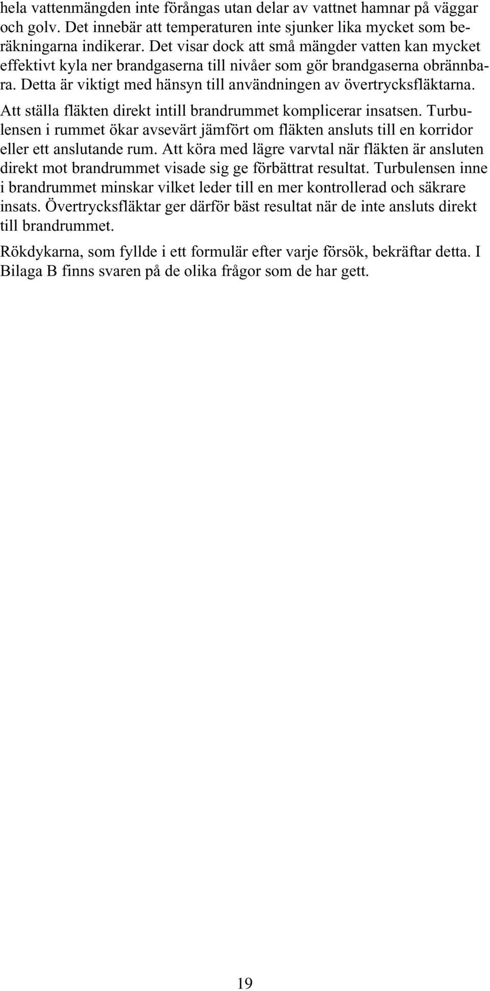 Att ställa fläkten direkt intill brandrummet komplicerar insatsen. Turbulensen i rummet ökar avsevärt jämfört om fläkten ansluts till en korridor eller ett anslutande rum.
