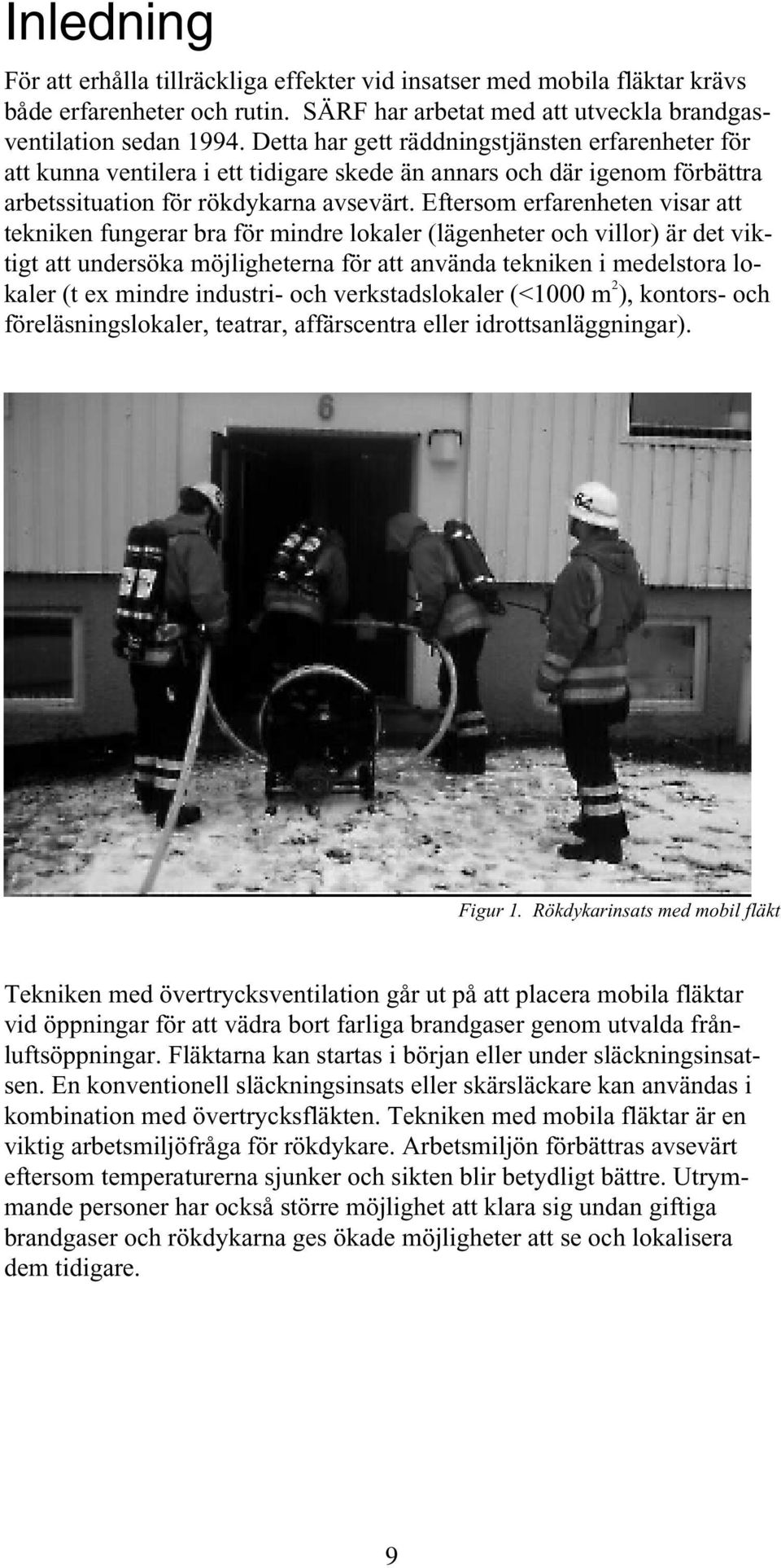 Eftersom erfarenheten visar att tekniken fungerar bra för mindre lokaler (lägenheter och villor) är det viktigt att undersöka möjligheterna för att använda tekniken i medelstora lokaler (t ex mindre