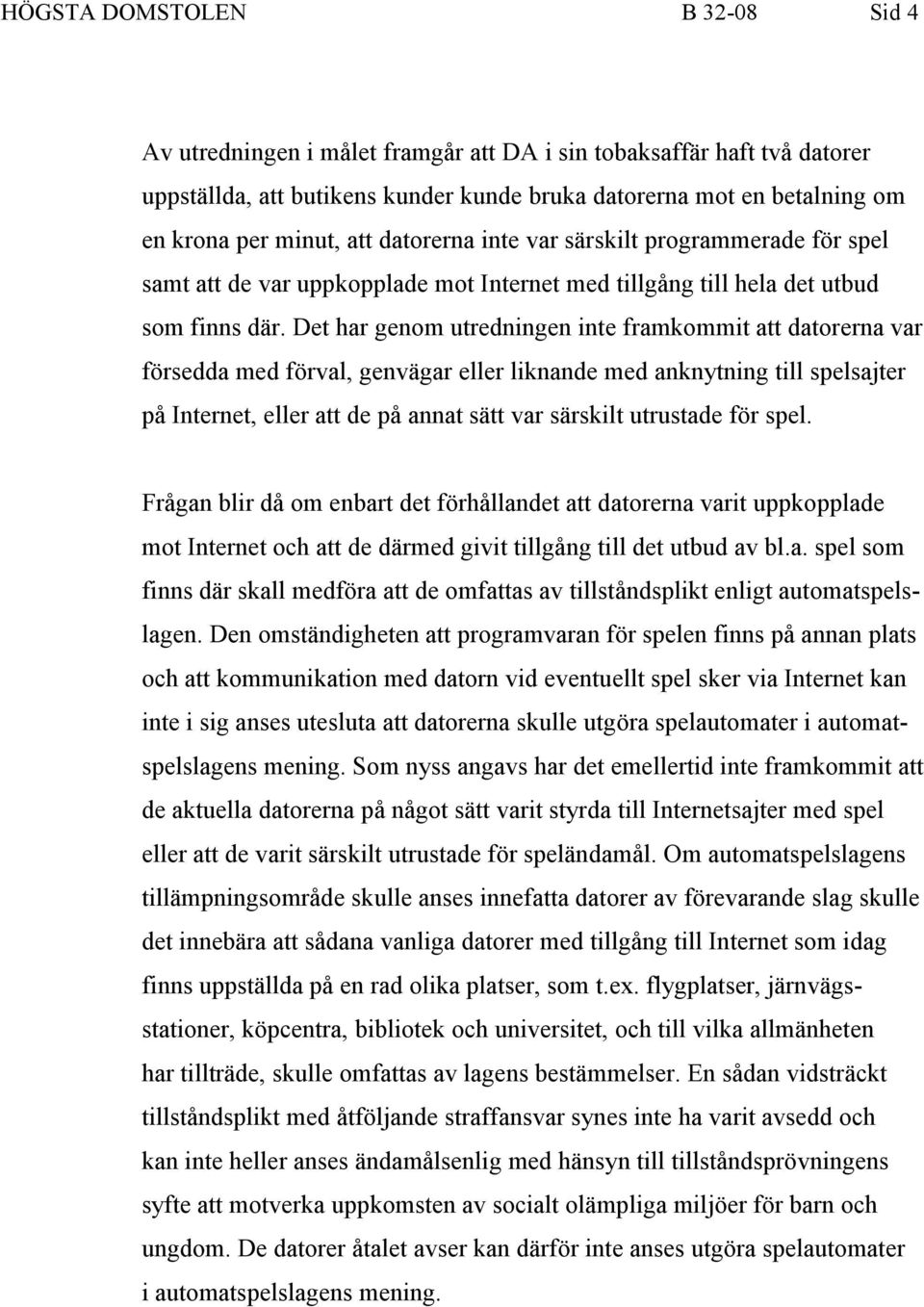 Det har genom utredningen inte framkommit att datorerna var försedda med förval, genvägar eller liknande med anknytning till spelsajter på Internet, eller att de på annat sätt var särskilt utrustade