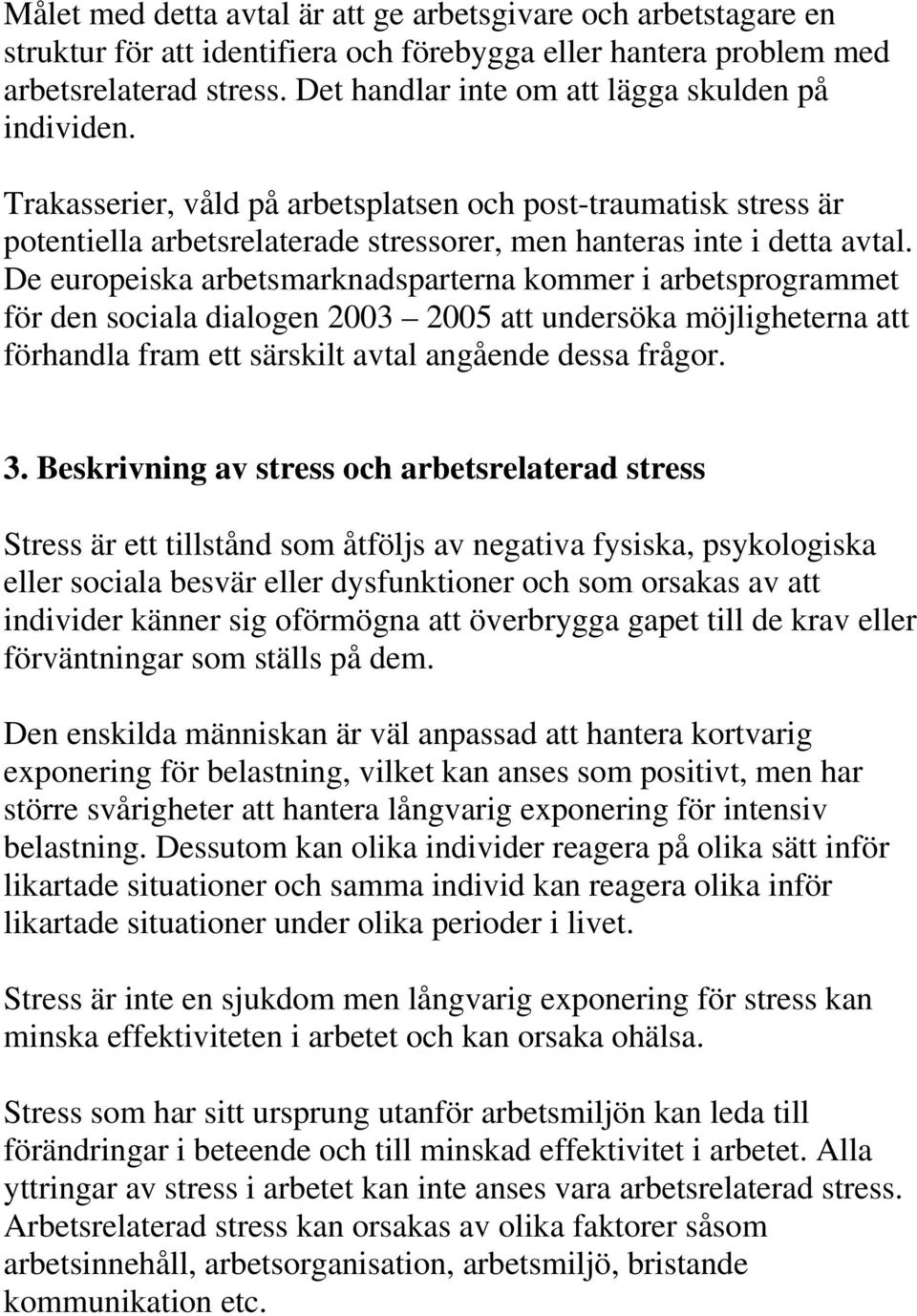 De europeiska arbetsmarknadsparterna kommer i arbetsprogrammet för den sociala dialogen 2003 2005 att undersöka möjligheterna att förhandla fram ett särskilt avtal angående dessa frågor. 3.