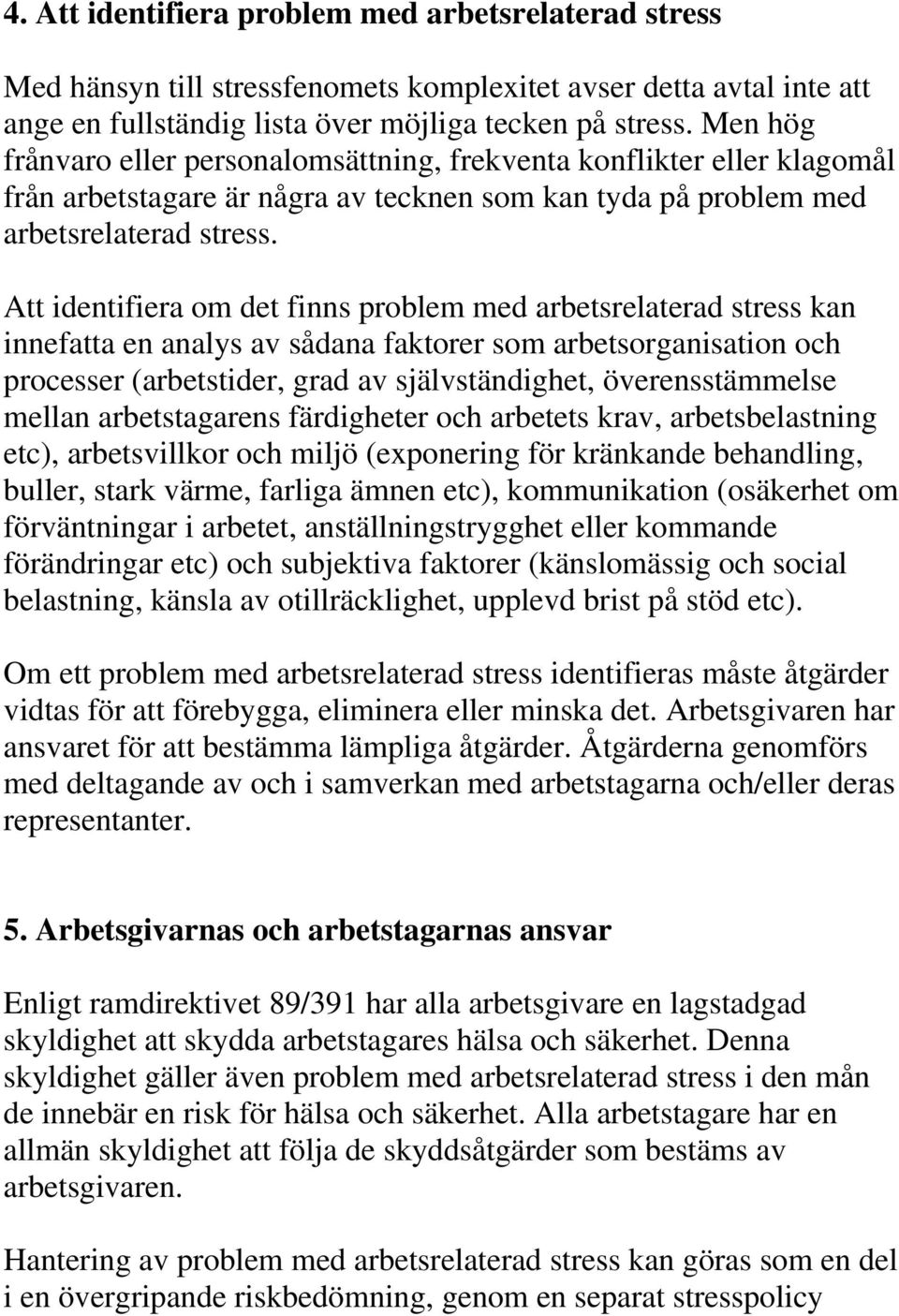 Att identifiera om det finns problem med arbetsrelaterad stress kan innefatta en analys av sådana faktorer som arbetsorganisation och processer (arbetstider, grad av självständighet, överensstämmelse