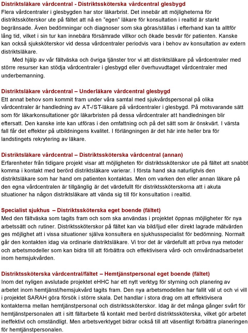 Även bedömningar och diagnoser som ska göras/ställas i efterhand kan ta alltför lång tid, vilket i sin tur kan innebära försämrade villkor och ökade besvär för patienten.