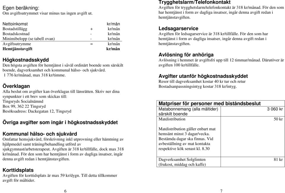 hemtjänst i såväl ordinärt boende som särskilt boende, dagverksamhet och kommunal hälso- och sjukvård. 1 776 kr/månad, max 318 kr/timme.