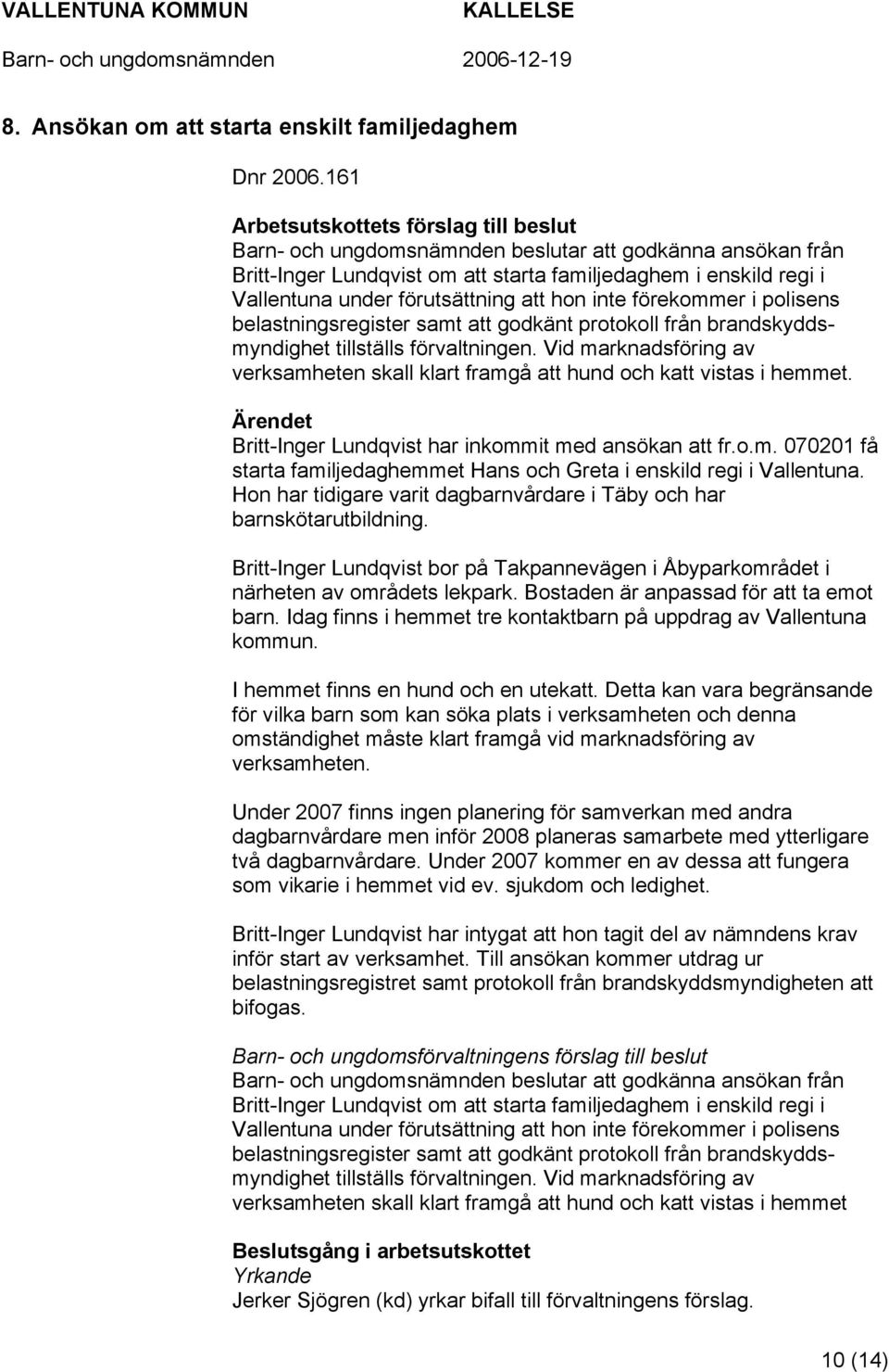 att hon inte förekommer i polisens belastningsregister samt att godkänt protokoll från brandskyddsmyndighet tillställs förvaltningen.