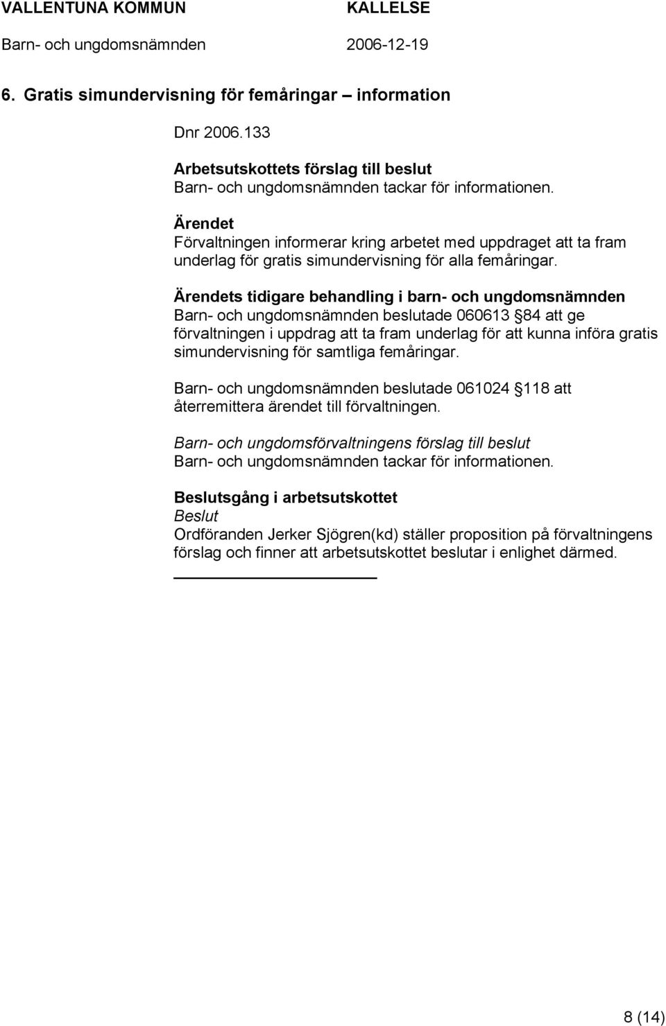 Ärendets tidigare behandling i barn- och ungdomsnämnden Barn- och ungdomsnämnden beslutade 060613 84 att ge förvaltningen i uppdrag att ta fram underlag för att kunna införa gratis simundervisning