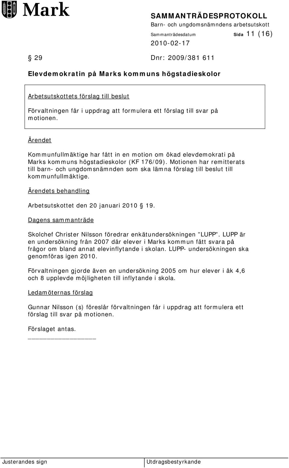 Motionen har remitterats till barn- och ungdomsnämnden som ska lämna förslag till beslut till kommunfullmäktige. s behandling Arbetsutskottet den 20 januari 2010 19.