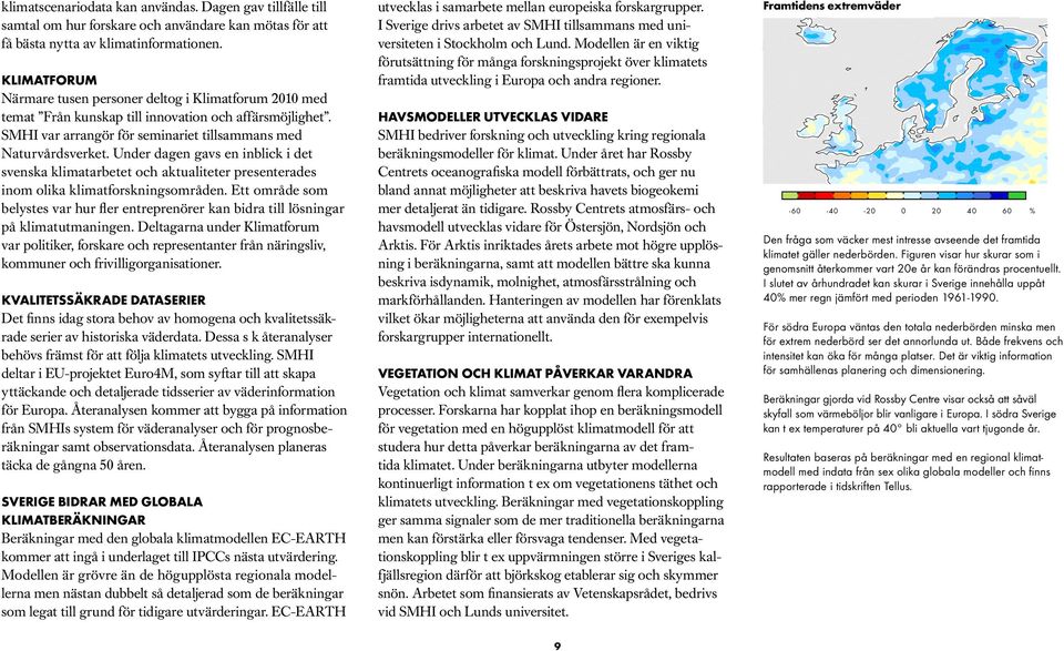 Under dagen gavs en inblick i det svenska klimatarbetet och aktualiteter presenterades inom olika klimatforskningsområden.