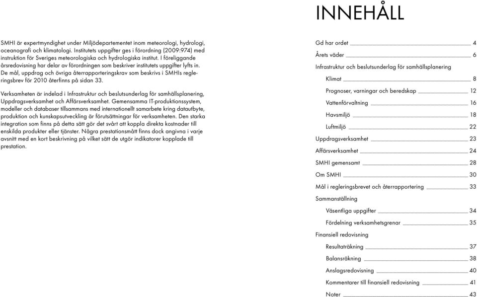 I föreliggande årsredovisning har delar av förordningen som beskriver institutets uppgifter lyfts in.