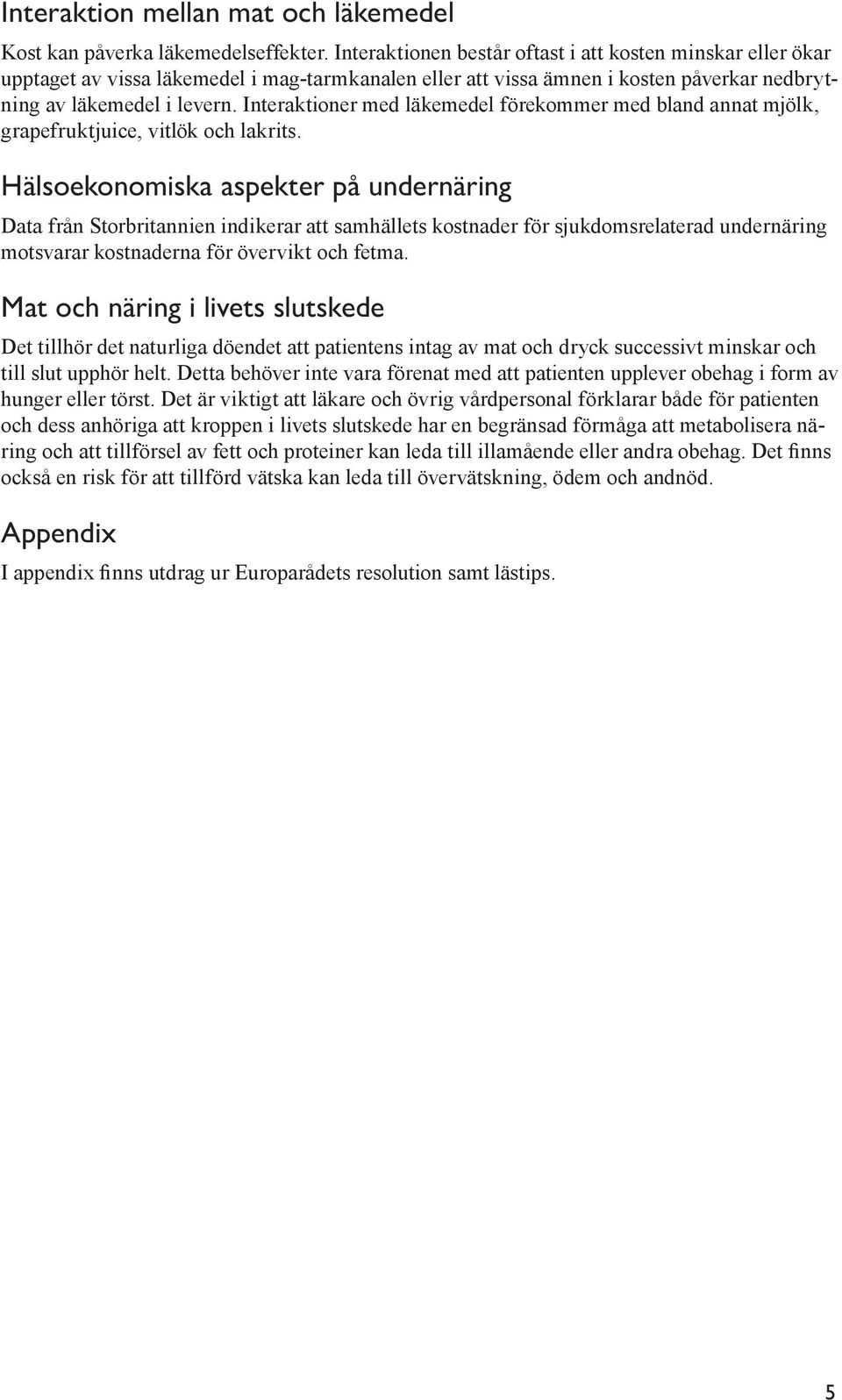 Interaktioner med läkemedel förekommer med bland annat mjölk, grapefruktjuice, vitlök och lakrits.