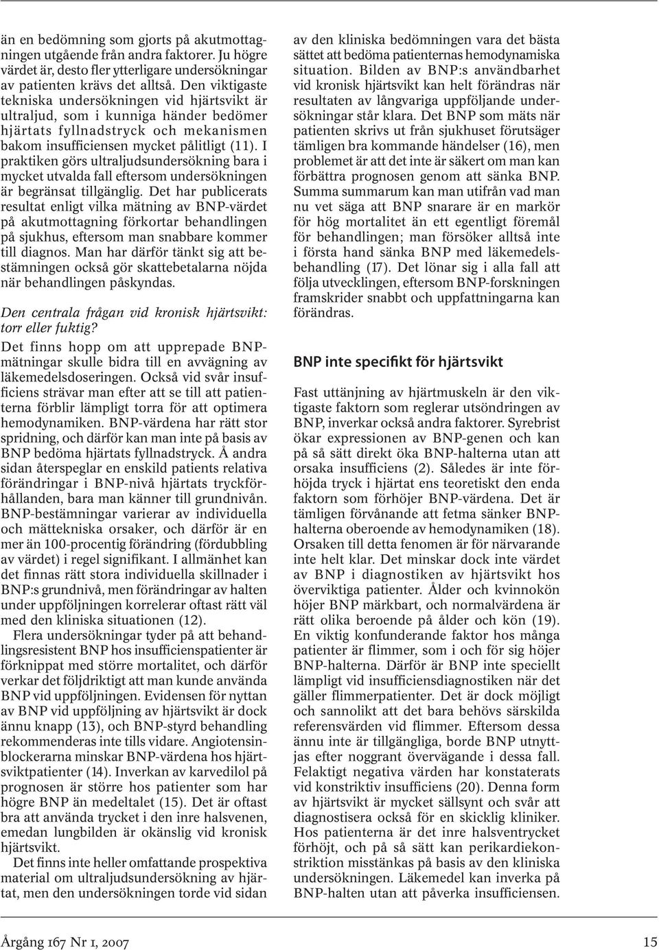 I praktiken görs ultraljudsundersökning bara i mycket utvalda fall eftersom undersökningen är begränsat tillgänglig.