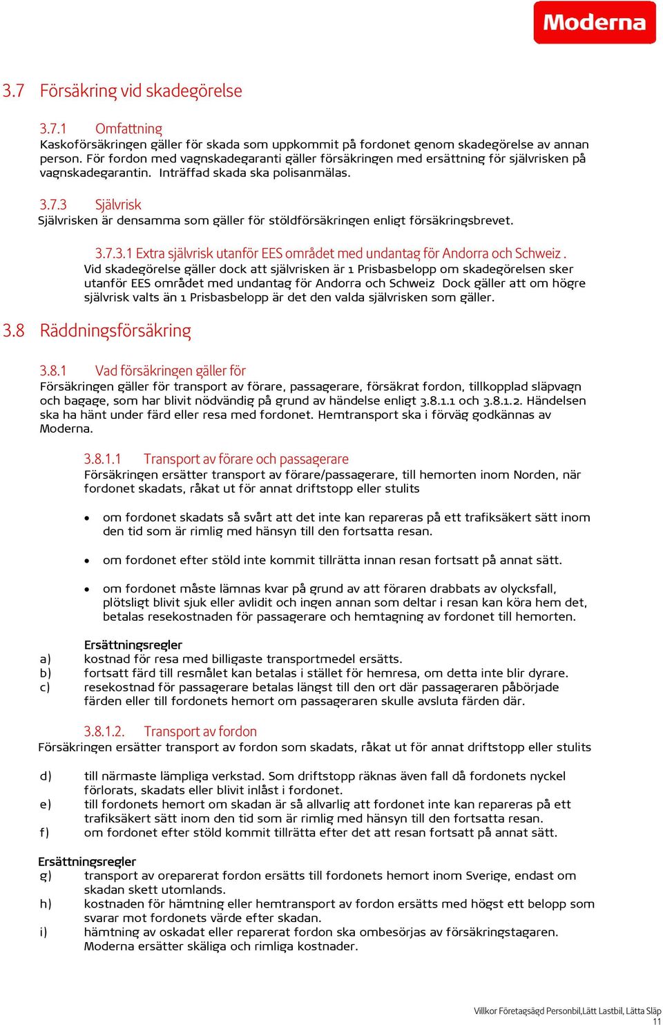 3 Självrisk Självrisken är densamma som gäller för stöldförsäkringen enligt försäkringsbrevet. 3.7.3.1 Extra självrisk utanför EES området med undantag för Andorra och Schweiz.