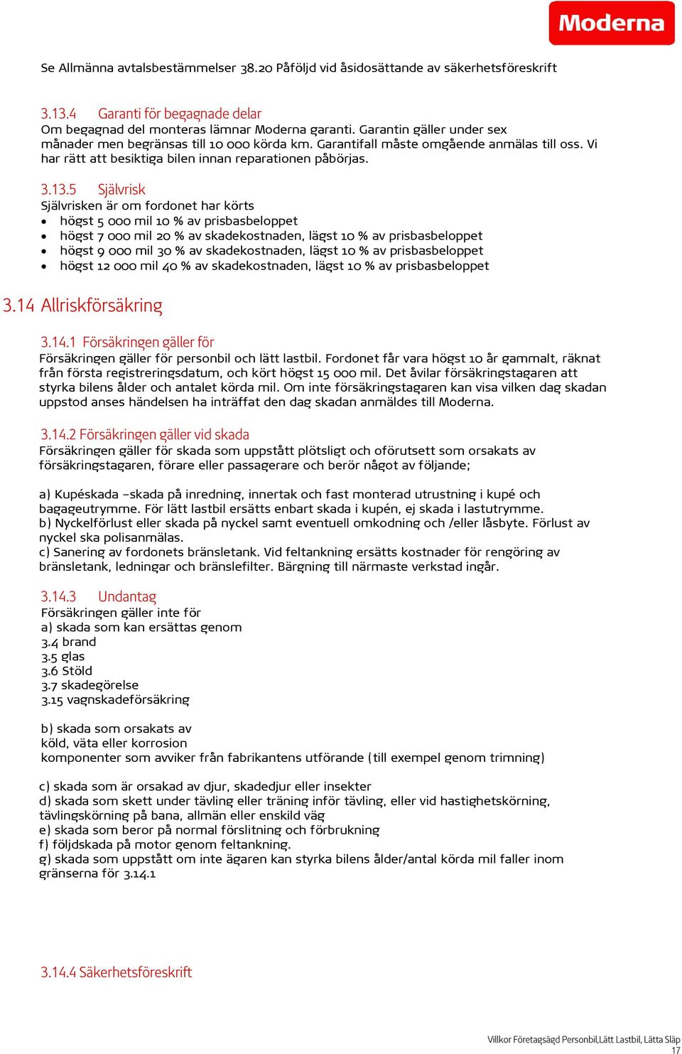 5 Självrisk Självrisken är om fordonet har körts högst 5 000 mil 10 % av prisbasbeloppet högst 7 000 mil 20 % av skadekostnaden, lägst 10 % av prisbasbeloppet högst 9 000 mil 30 % av skadekostnaden,