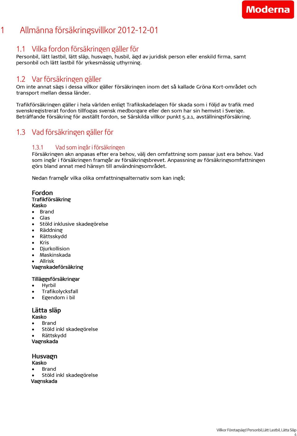 2 Var försäkringen gäller Om inte annat sägs i dessa villkor gäller försäkringen inom det så kallade Gröna Kort-området och transport mellan dessa länder.